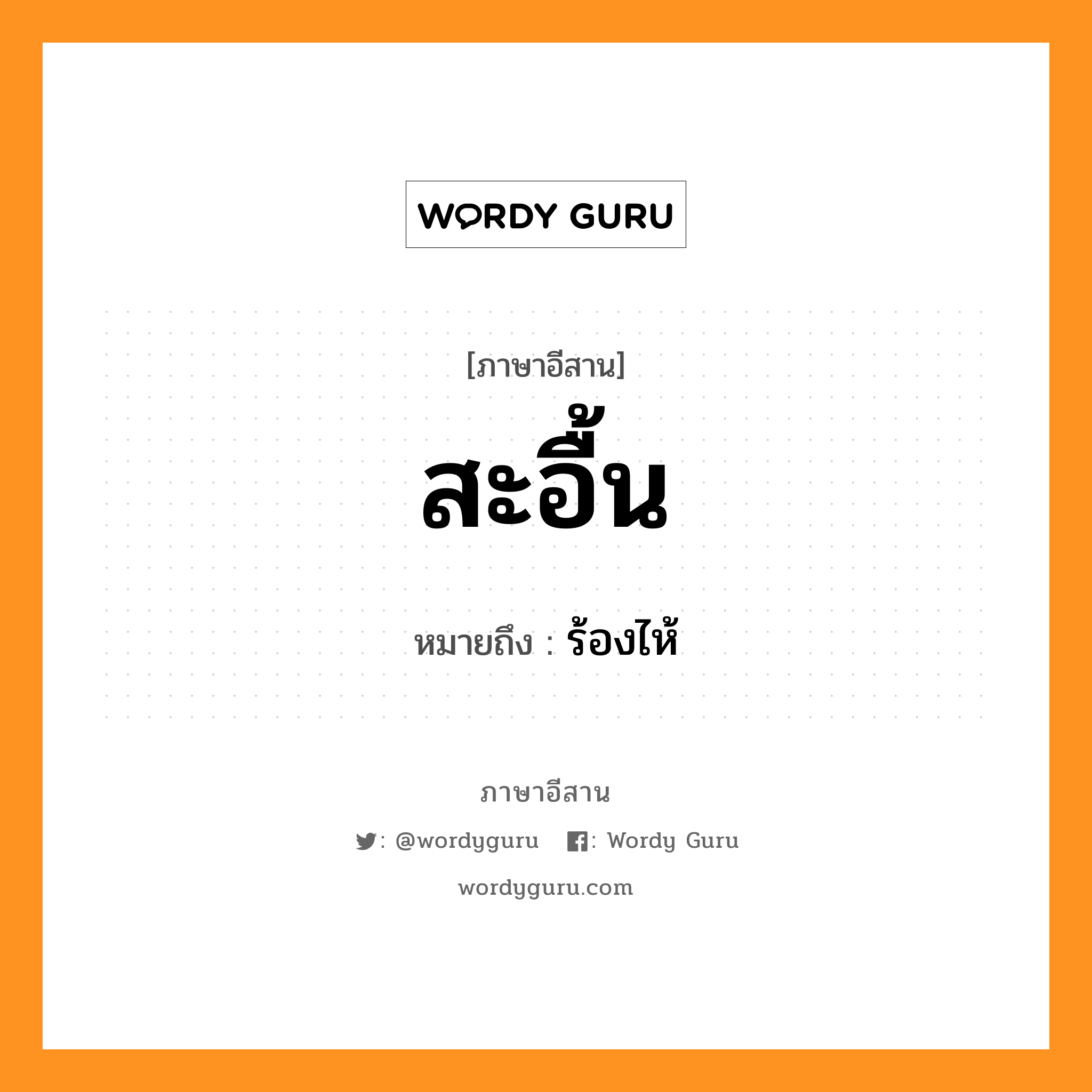 สะอื้น หมายถึงอะไร, ภาษาอีสาน สะอื้น หมายถึง ร้องไห้ หมวด สะ - อื้น