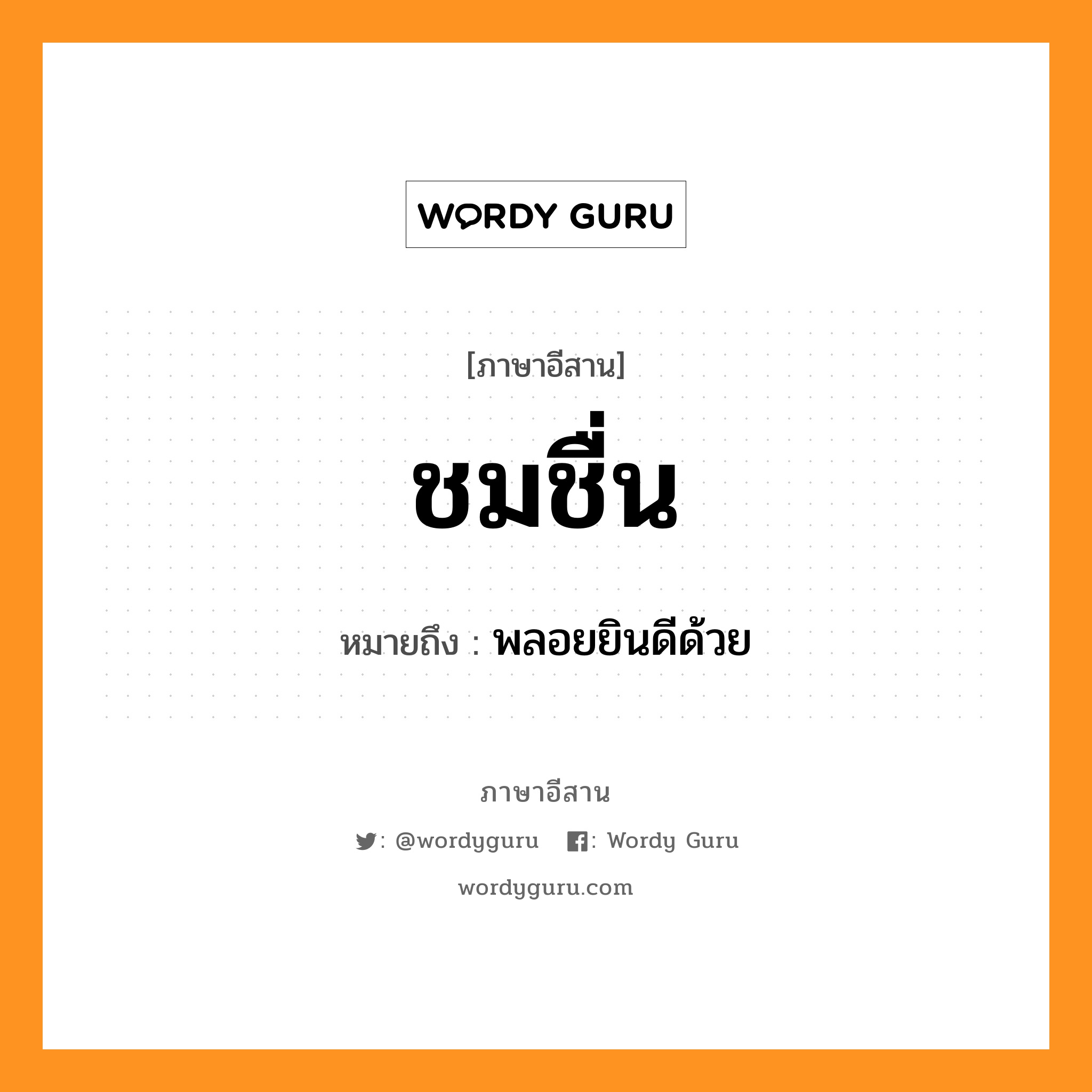 ชมชื่น หมายถึงอะไร, ภาษาอีสาน ชมชื่น หมายถึง พลอยยินดีด้วย หมวด ชม - ชื่น