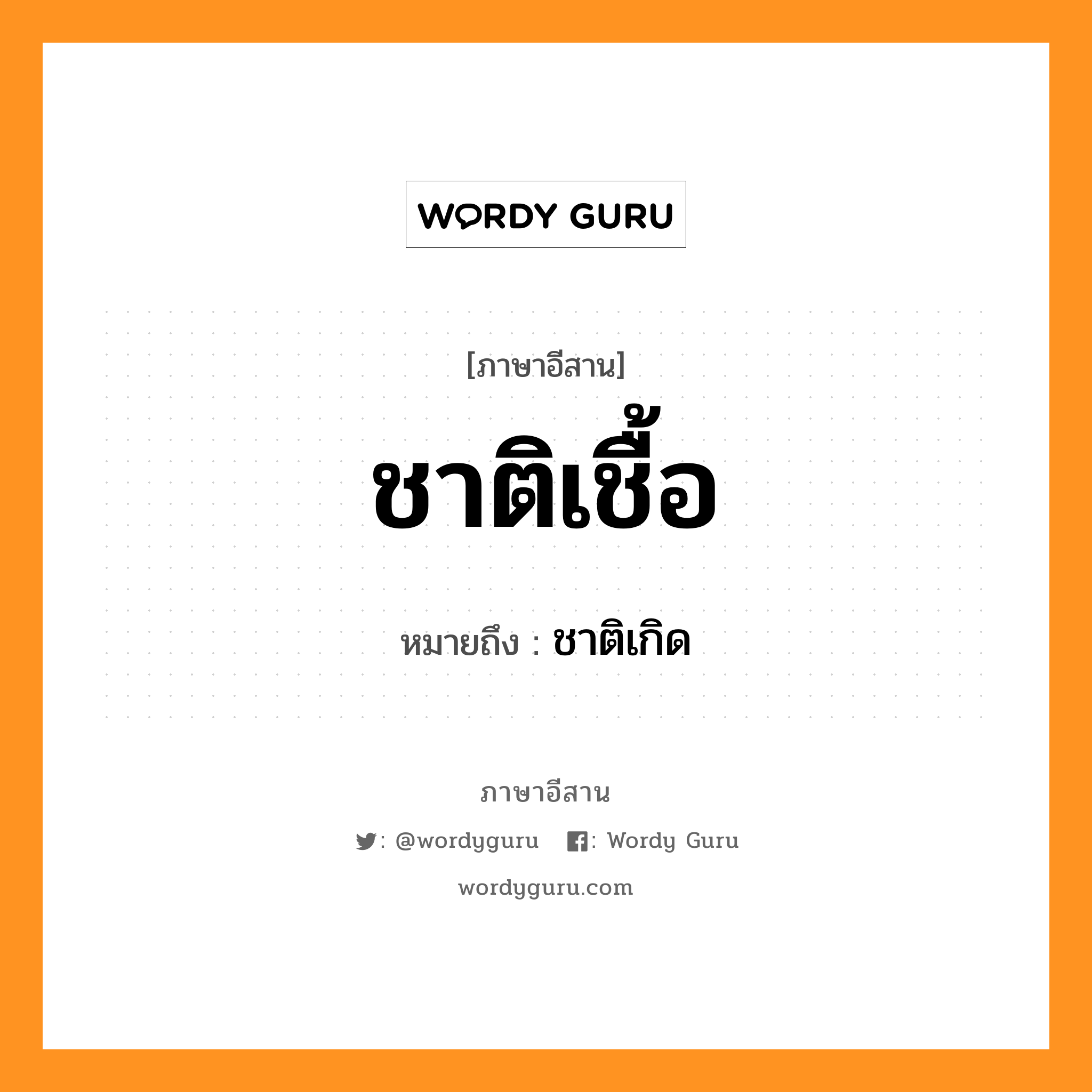 ชาติเชื้อ หมายถึงอะไร, ภาษาอีสาน ชาติเชื้อ หมายถึง ชาติเกิด หมวด ชาด - เชื้อ