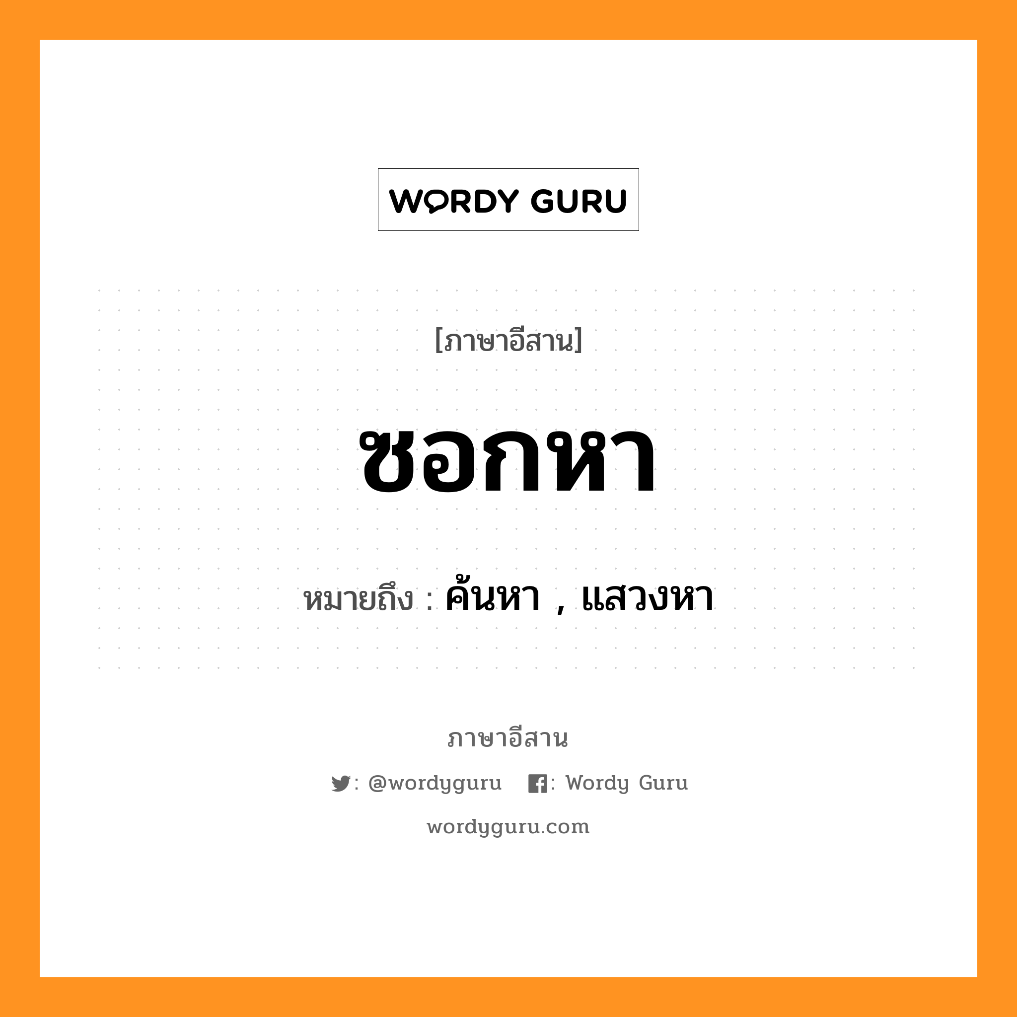 ซอกหา หมายถึงอะไร, ภาษาอีสาน ซอกหา หมายถึง ค้นหา , แสวงหา หมวด ซอก - หา