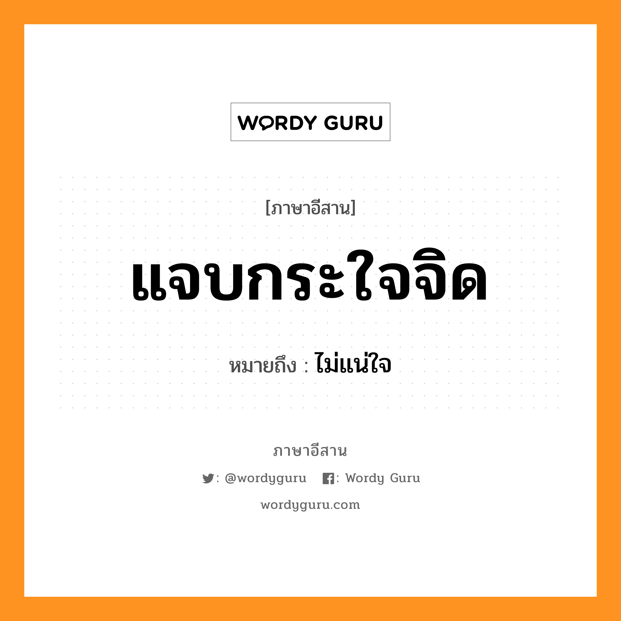 แจบกระใจจิด หมายถึงอะไร, ภาษาอีสาน แจบกระใจจิด หมายถึง ไม่แน่ใจ หมวด แจบ - กระ - ใจ - จิต