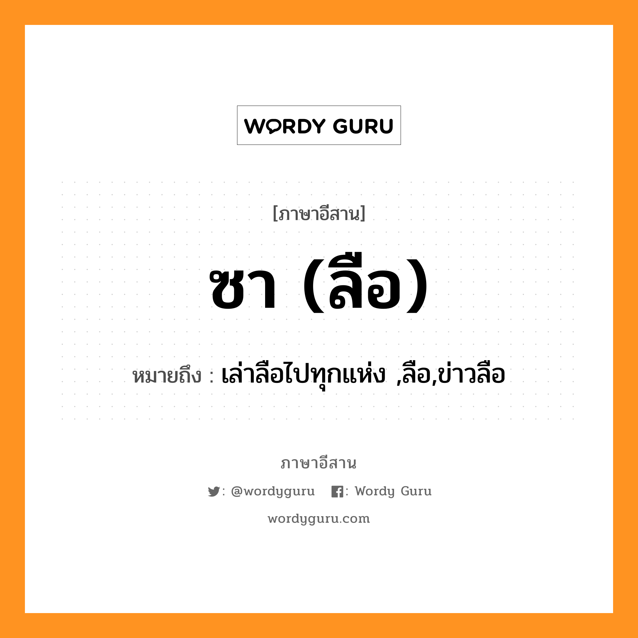 ซา (ลือ) หมายถึงอะไร, ภาษาอีสาน ซา (ลือ) หมายถึง เล่าลือไปทุกแห่ง ,ลือ,ข่าวลือ หมวด ซา