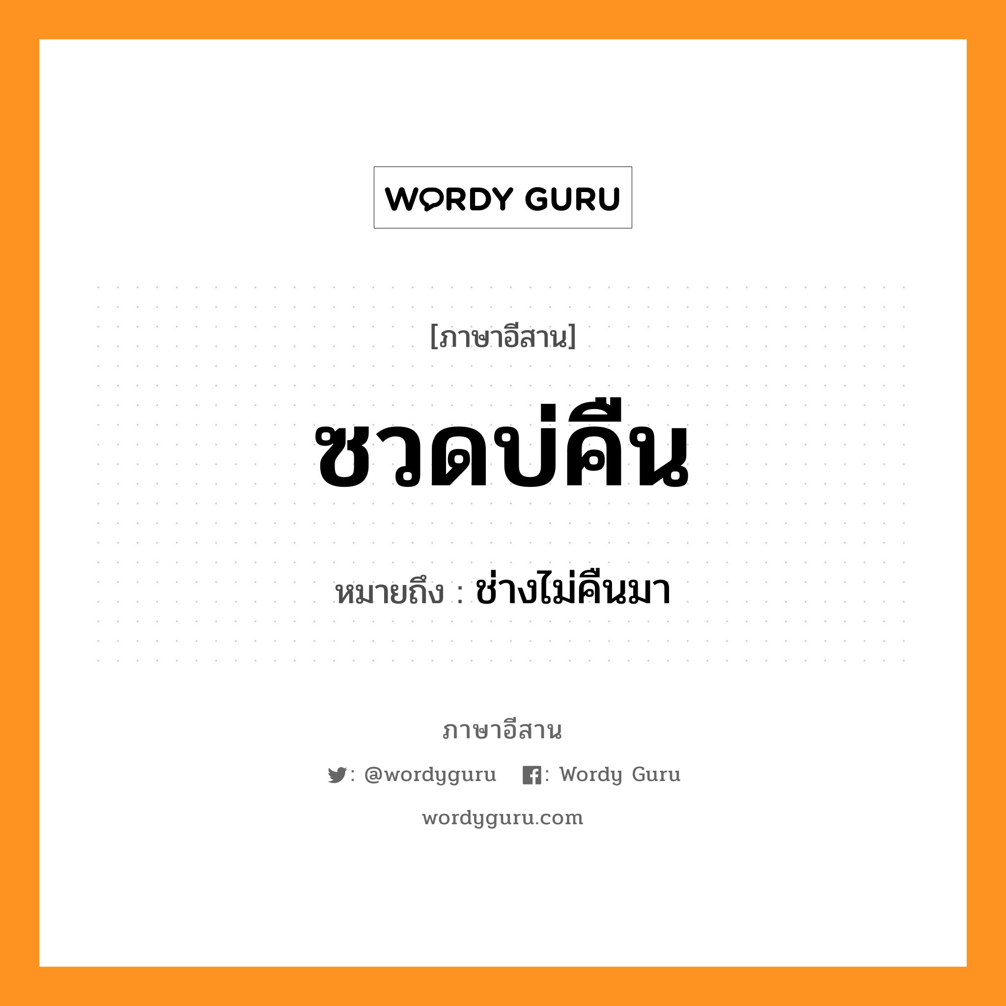 ซวดบ่คืน หมายถึงอะไร, ภาษาอีสาน ซวดบ่คืน หมายถึง ช่างไม่คืนมา หมวด ซวด - บ่อ - คืน