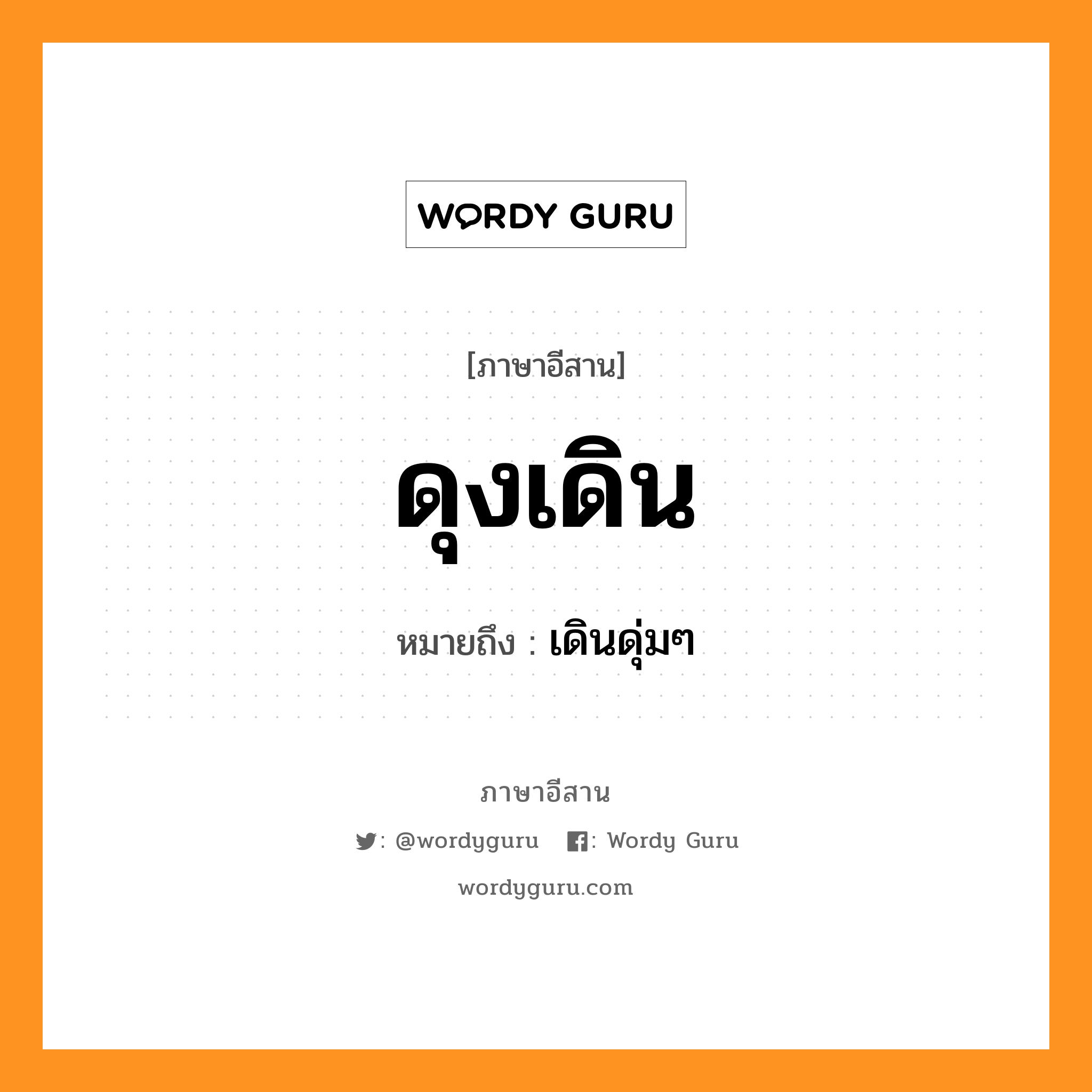 ดุงเดิน หมายถึงอะไร, ภาษาอีสาน ดุงเดิน หมายถึง เดินดุ่มๆ หมวด ดุง - เดิน