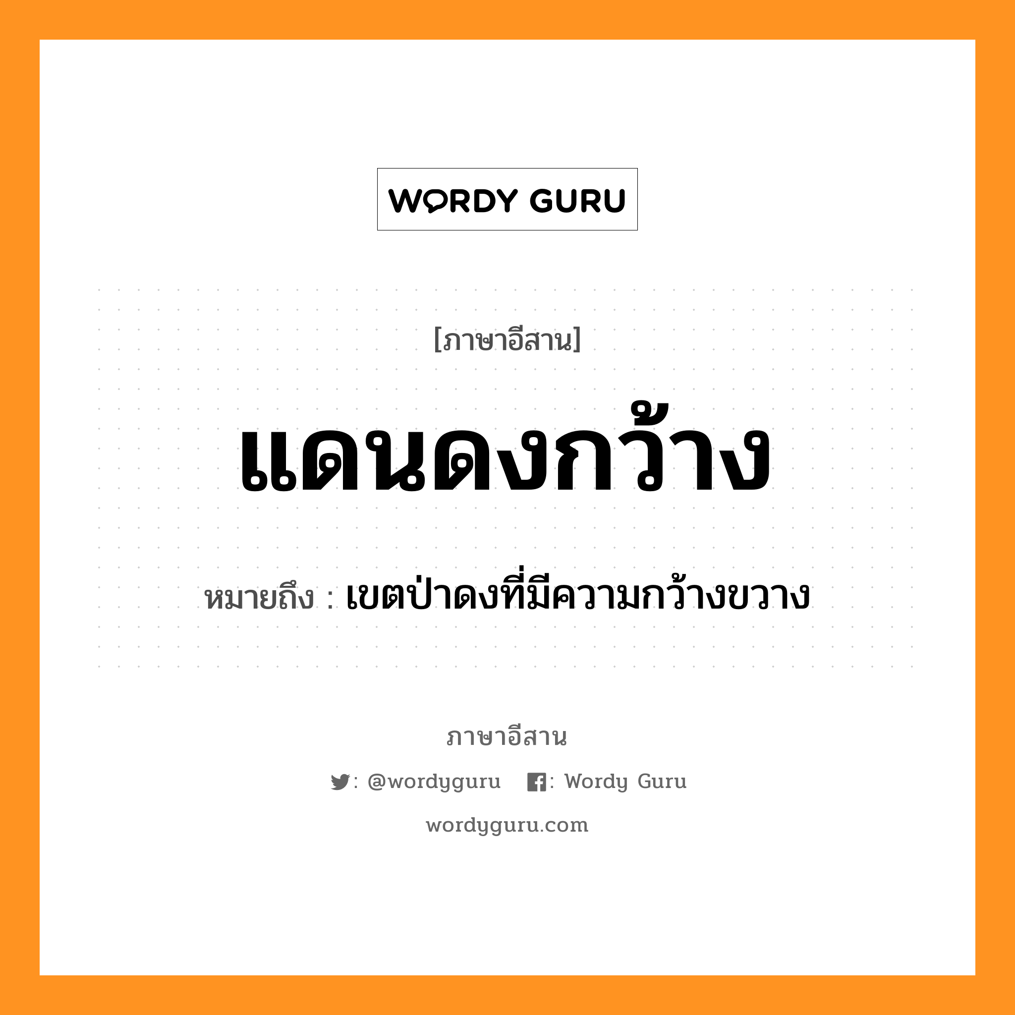 แดนดงกว้าง หมายถึงอะไร, ภาษาอีสาน แดนดงกว้าง หมายถึง เขตป่าดงที่มีความกว้างขวาง หมวด แดน - ดง - กว้าง