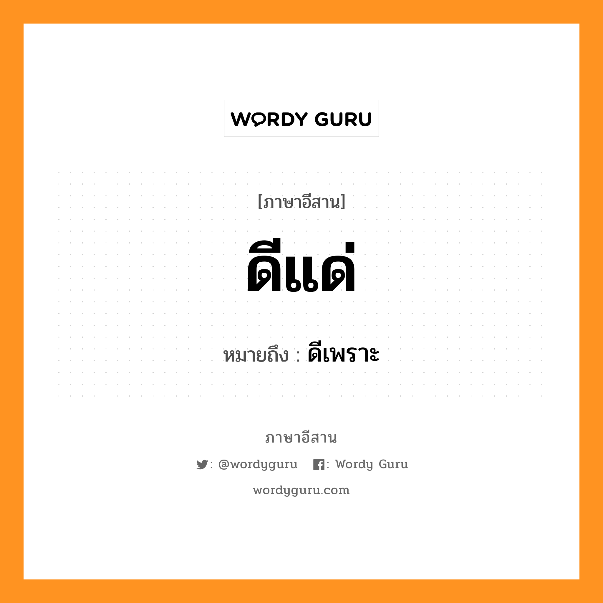 ดีแด่ หมายถึงอะไร, ภาษาอีสาน ดีแด่ หมายถึง ดีเพราะ หมวด ดี - แด่