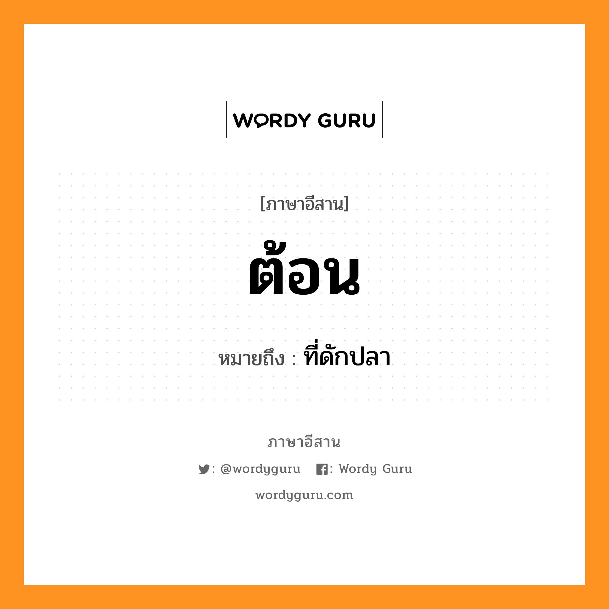 ต้อน หมายถึงอะไร, ภาษาอีสาน ต้อน หมายถึง ที่ดักปลา หมวด ต้อน