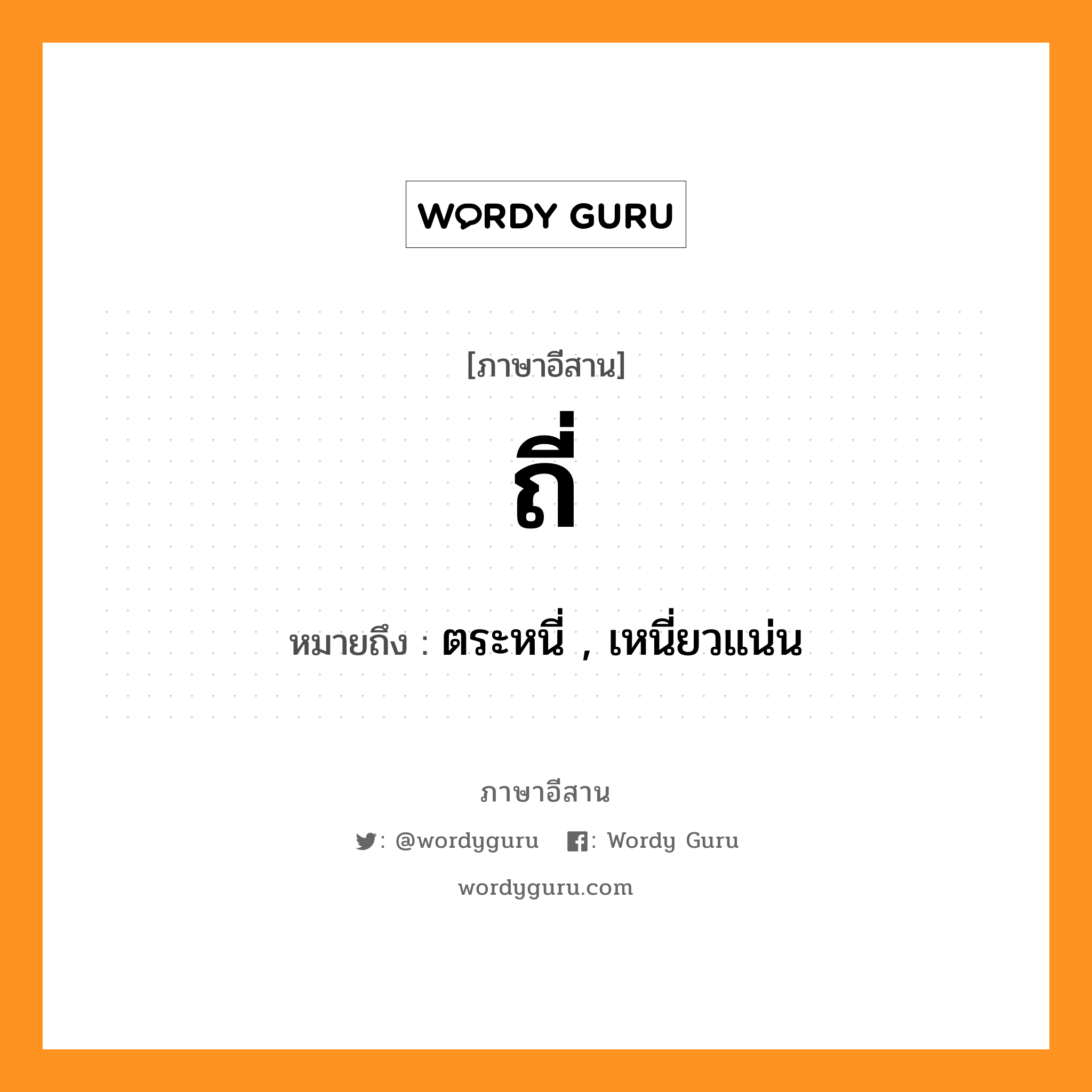 ถี่ หมายถึงอะไร, ภาษาอีสาน ถี่ หมายถึง ตระหนี่ , เหนี่ยวแน่น หมวด ถี่