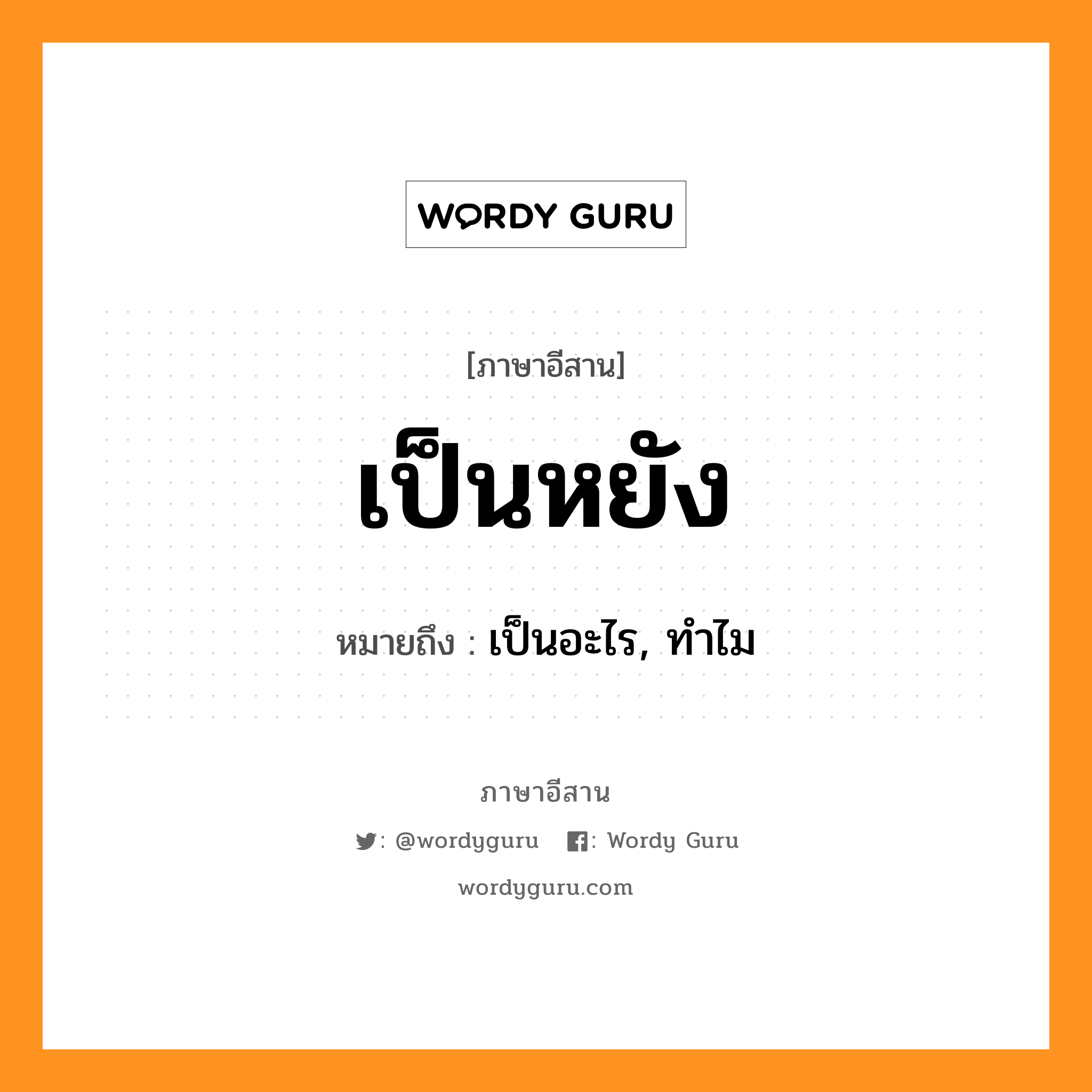 เป็นหยัง หมายถึงอะไร, ภาษาอีสาน เป็นหยัง หมายถึง เป็นอะไร, ทำไม หมวด เป็น-หยัง