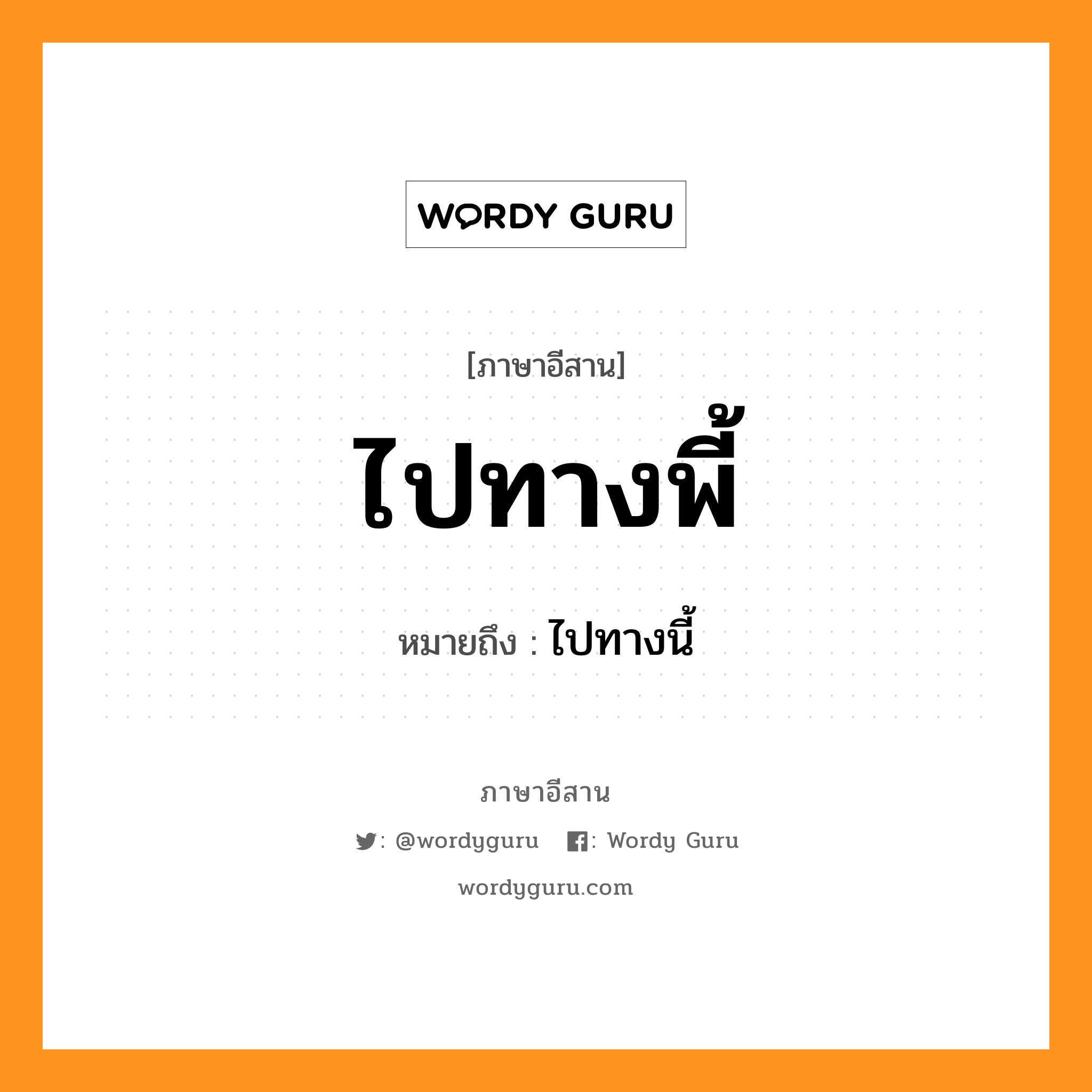 ไปทางพี้ หมายถึงอะไร, ภาษาอีสาน ไปทางพี้ หมายถึง ไปทางนี้ หมวด ไป - ทาง - พี้