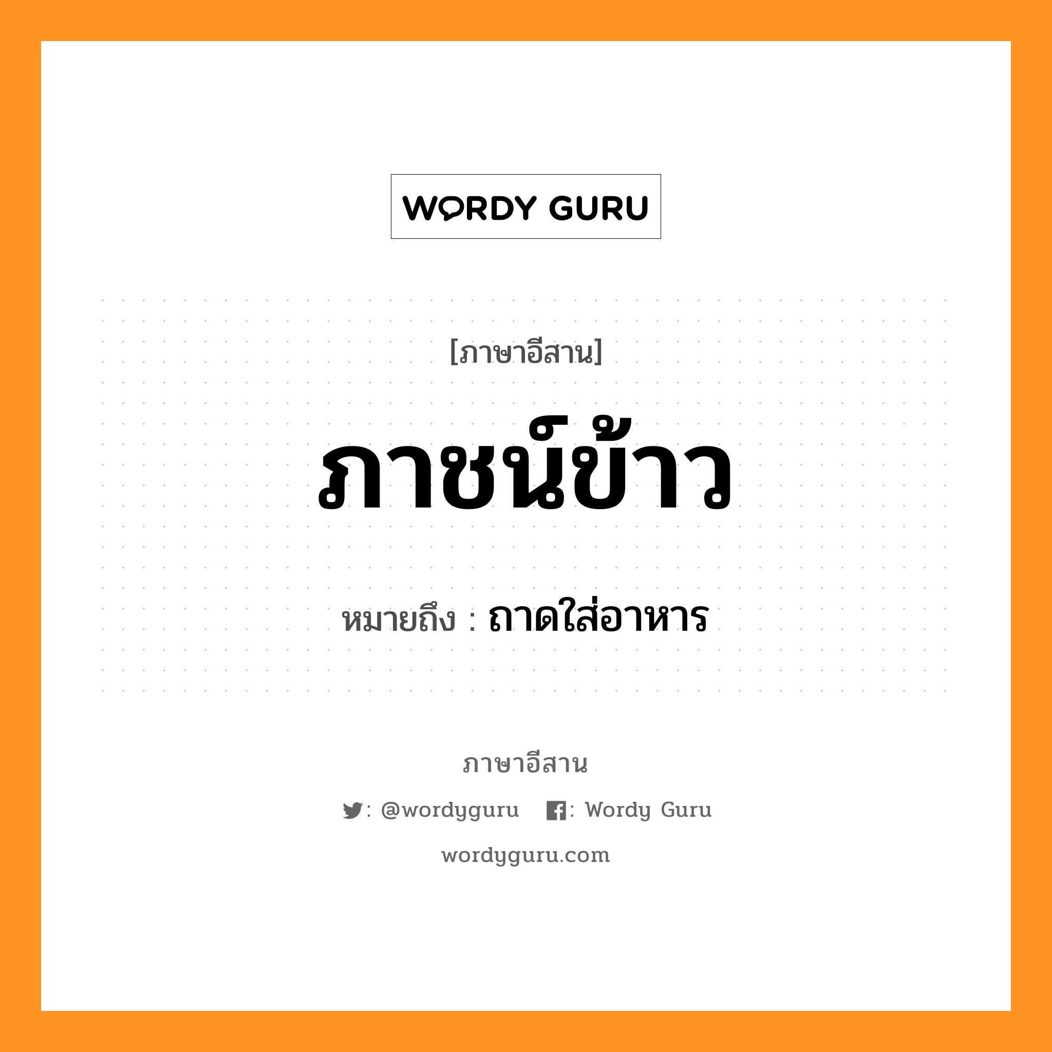 ภาชน์ข้าว หมายถึงอะไร, ภาษาอีสาน ภาชน์ข้าว หมายถึง ถาดใส่อาหาร หมวด พา - ข้าว