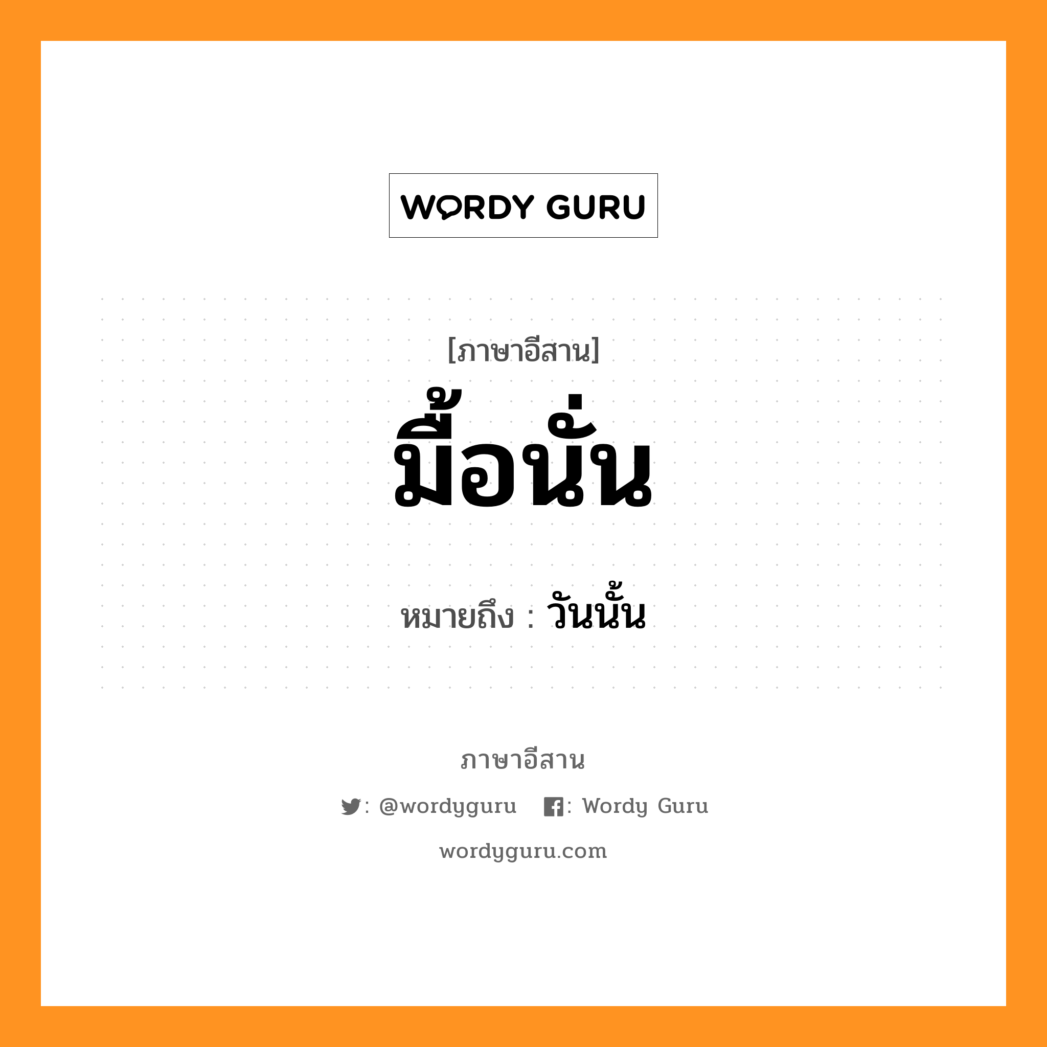 มื้อนั่น หมายถึงอะไร, ภาษาอีสาน มื้อนั่น หมายถึง วันนั้น หมวด มื้อ - นั่น