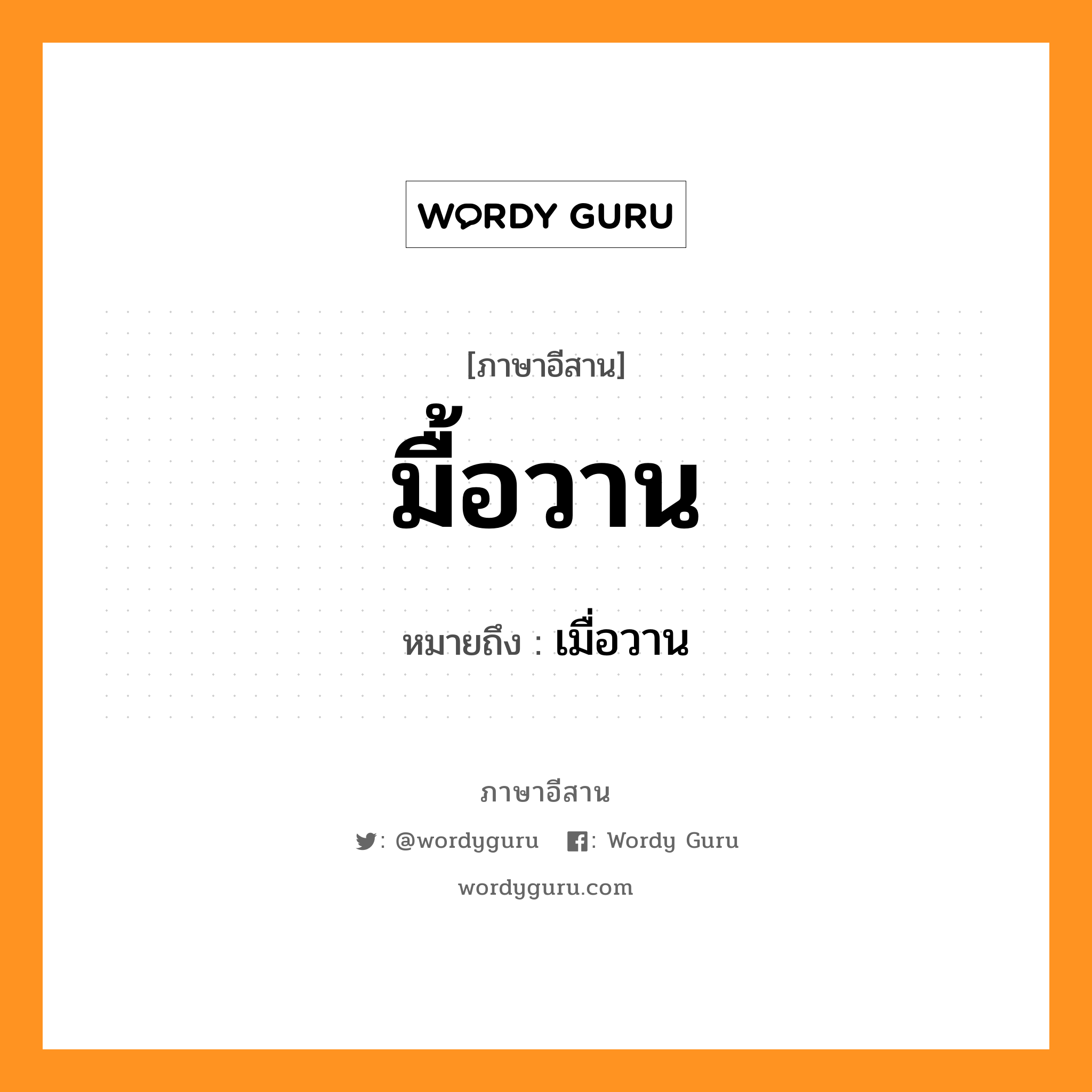 มื้อวาน หมายถึงอะไร, ภาษาอีสาน มื้อวาน หมายถึง เมื่อวาน หมวด มื้อ - วาน