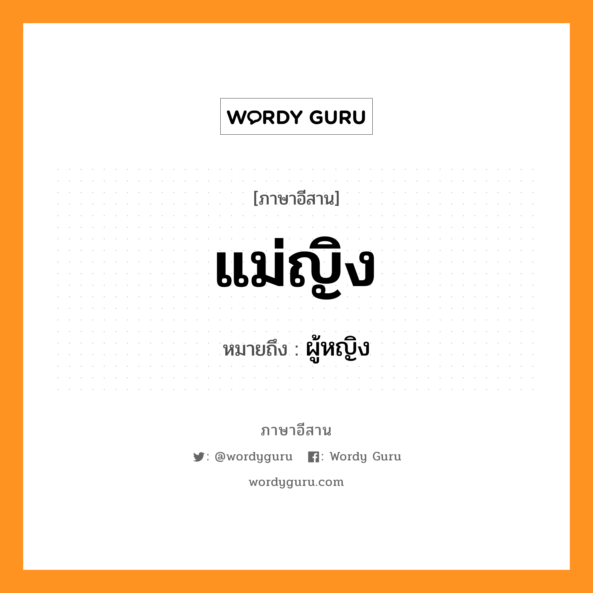 แม่ญิง หมายถึงอะไร, ภาษาอีสาน แม่ญิง หมายถึง ผู้หญิง หมวด แม่ - ญิง