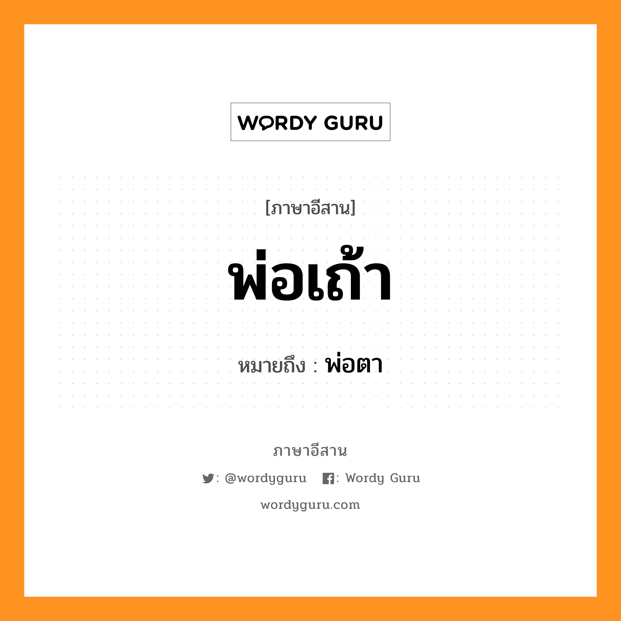 พ่อเถ้า หมายถึงอะไร, ภาษาอีสาน พ่อเถ้า หมายถึง พ่อตา หมวด พ่อ - เถ้า