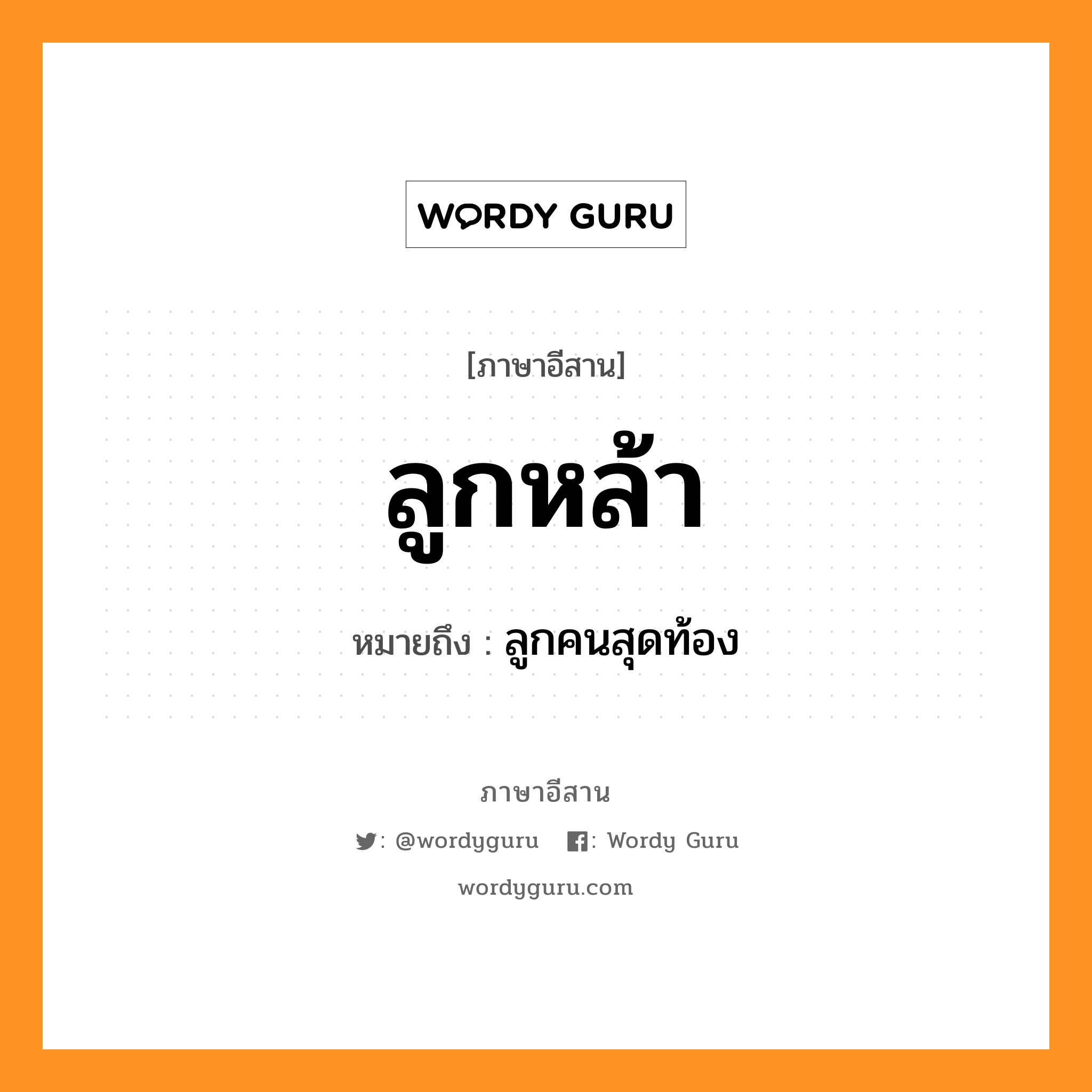 ลูกหล้า หมายถึงอะไร, ภาษาอีสาน ลูกหล้า หมายถึง ลูกคนสุดท้อง หมวด ลูก - หล้า