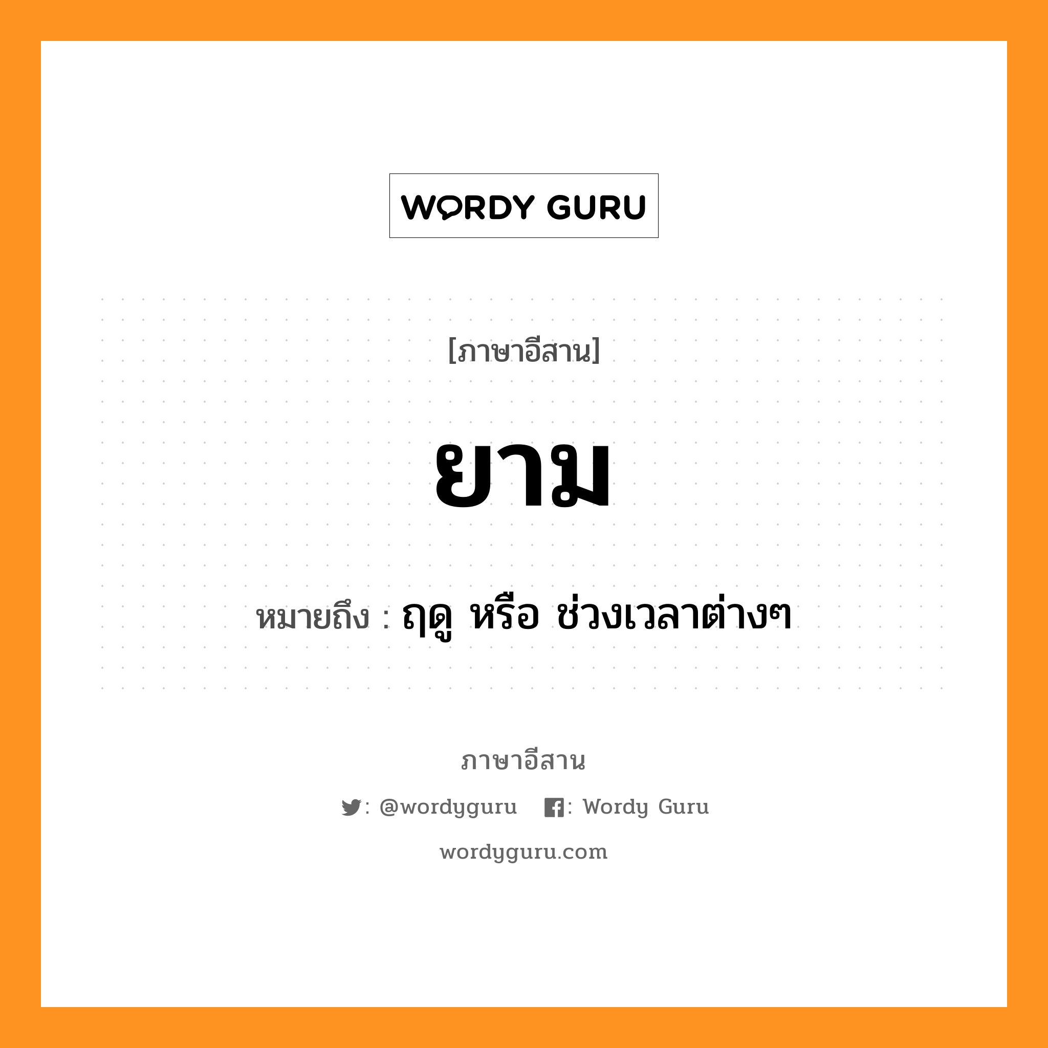 ยาม หมายถึงอะไร, ภาษาอีสาน ยาม หมายถึง ฤดู หรือ ช่วงเวลาต่างๆ หมวด ยาม