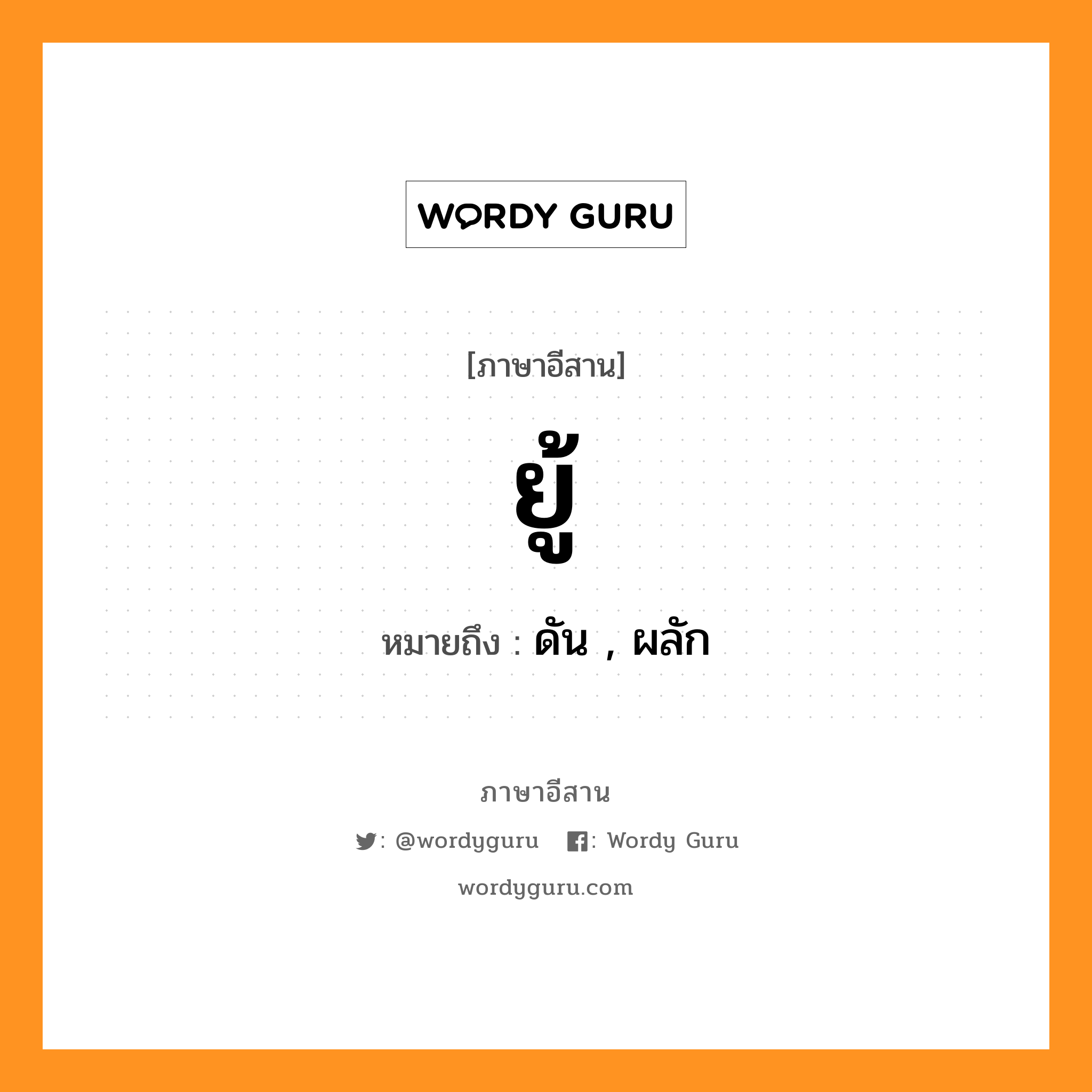 ยู้ หมายถึงอะไร, ภาษาอีสาน ยู้ หมายถึง ดัน , ผลัก หมวด ยู้