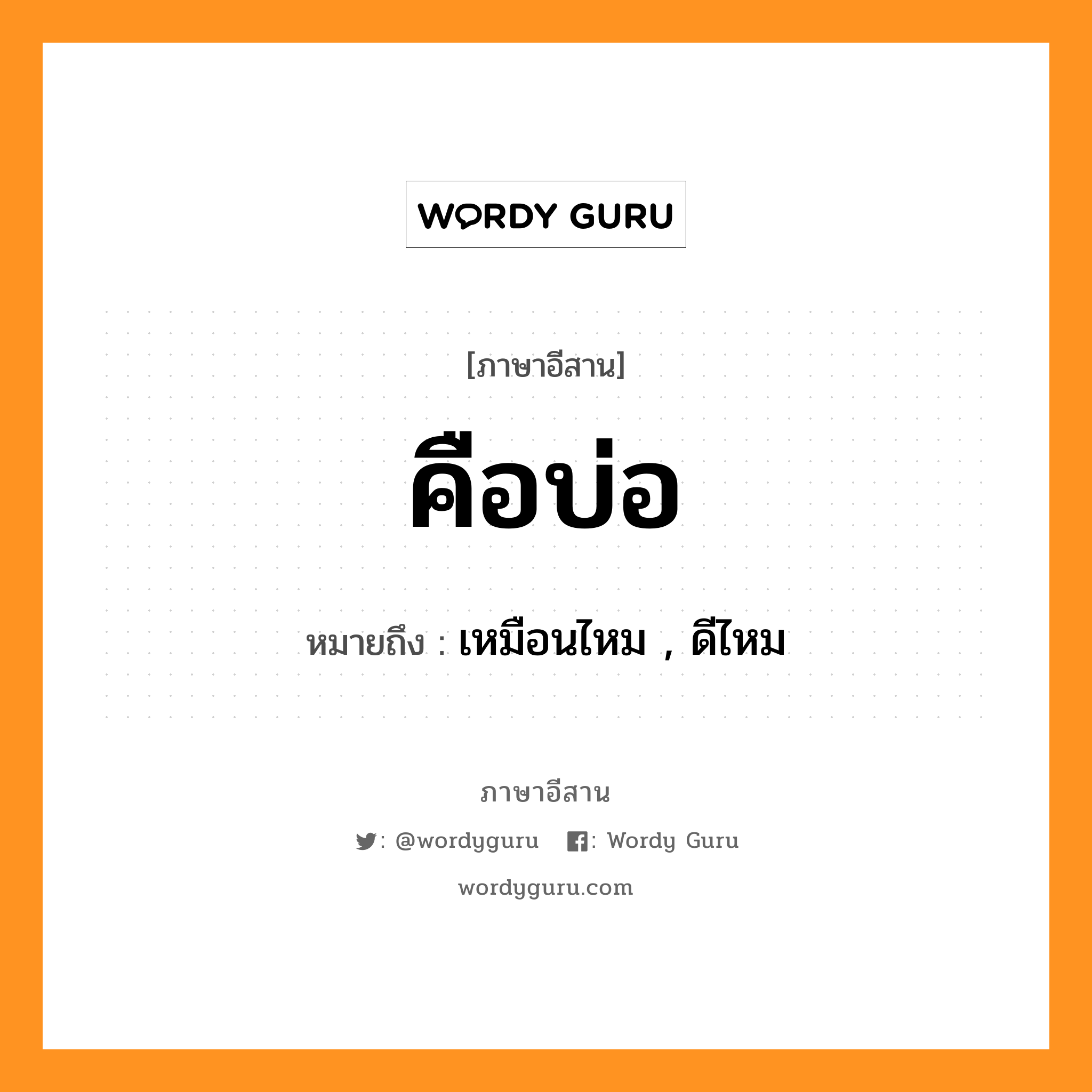 คือบ่อ หมายถึงอะไร, ภาษาอีสาน คือบ่อ หมายถึง เหมือนไหม , ดีไหม หมวด คือ - บ่อ