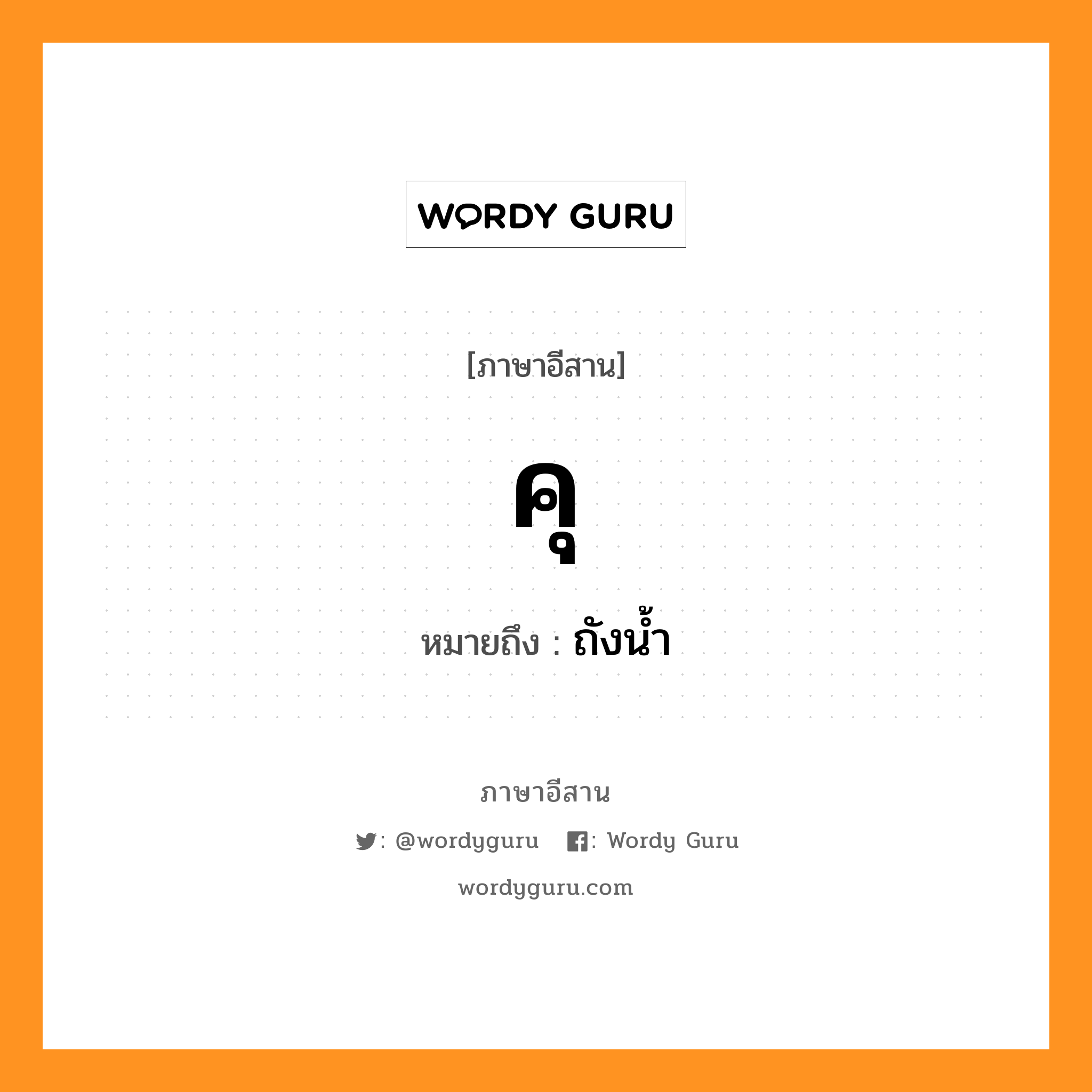 คุ หมายถึงอะไร, ภาษาอีสาน คุ หมายถึง ถังน้ำ หมวด คุ