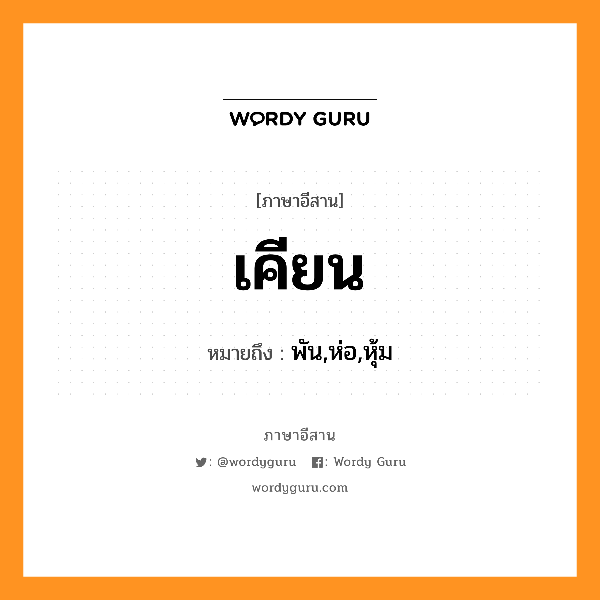 เคียน หมายถึงอะไร, ภาษาอีสาน เคียน หมายถึง พัน,ห่อ,หุ้ม หมวด เคียน