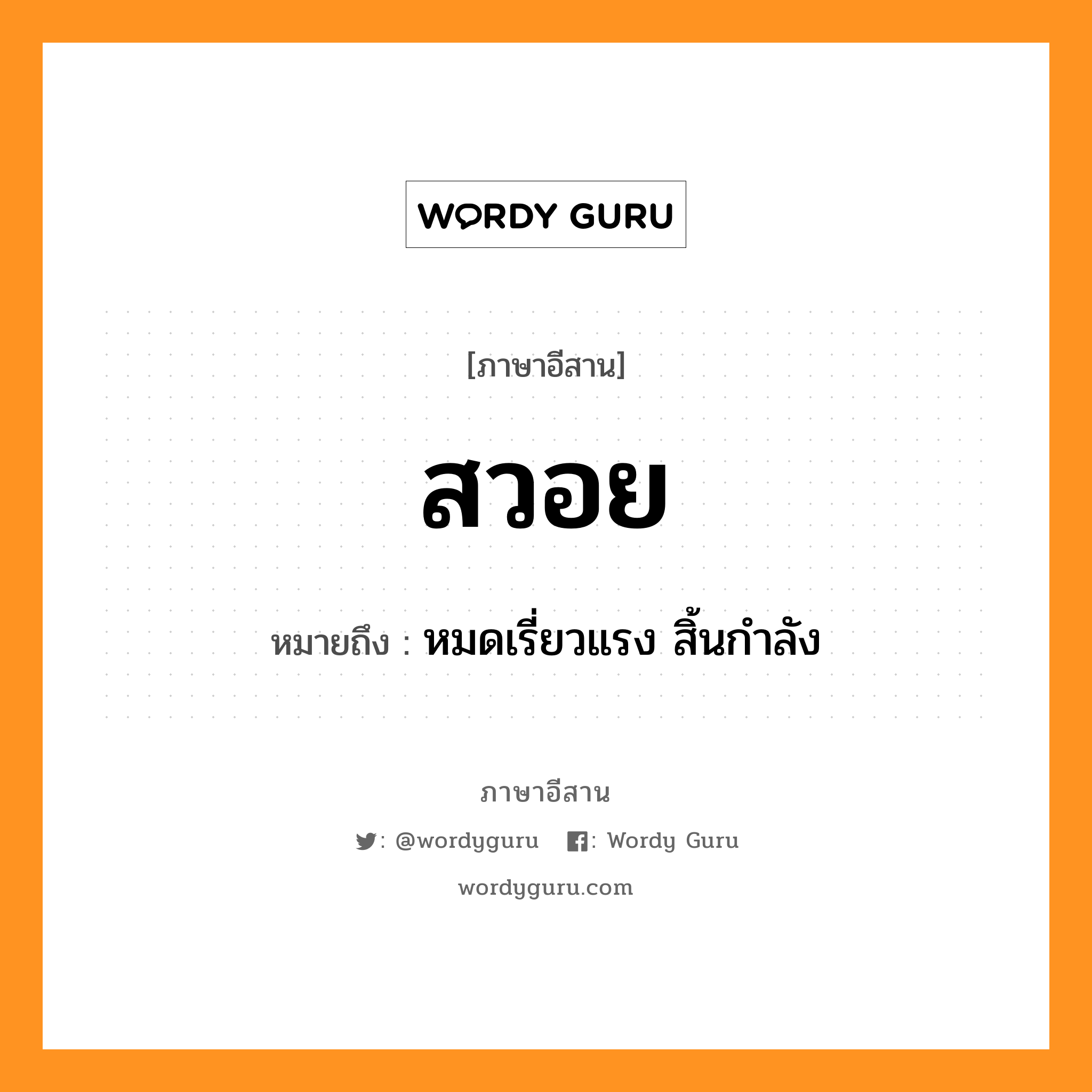 สวอย หมายถึงอะไร, ภาษาอีสาน สวอย หมายถึง หมดเรี่ยวแรง สิ้นกำลัง หมวด สะ-หวอย