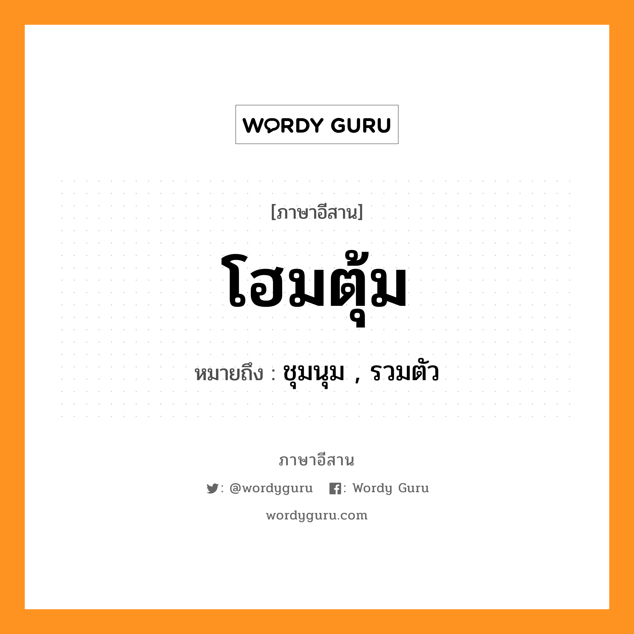 โฮมตุ้ม หมายถึงอะไร, ภาษาอีสาน โฮมตุ้ม หมายถึง ชุมนุม , รวมตัว หมวด โฮม - ตุ้ม