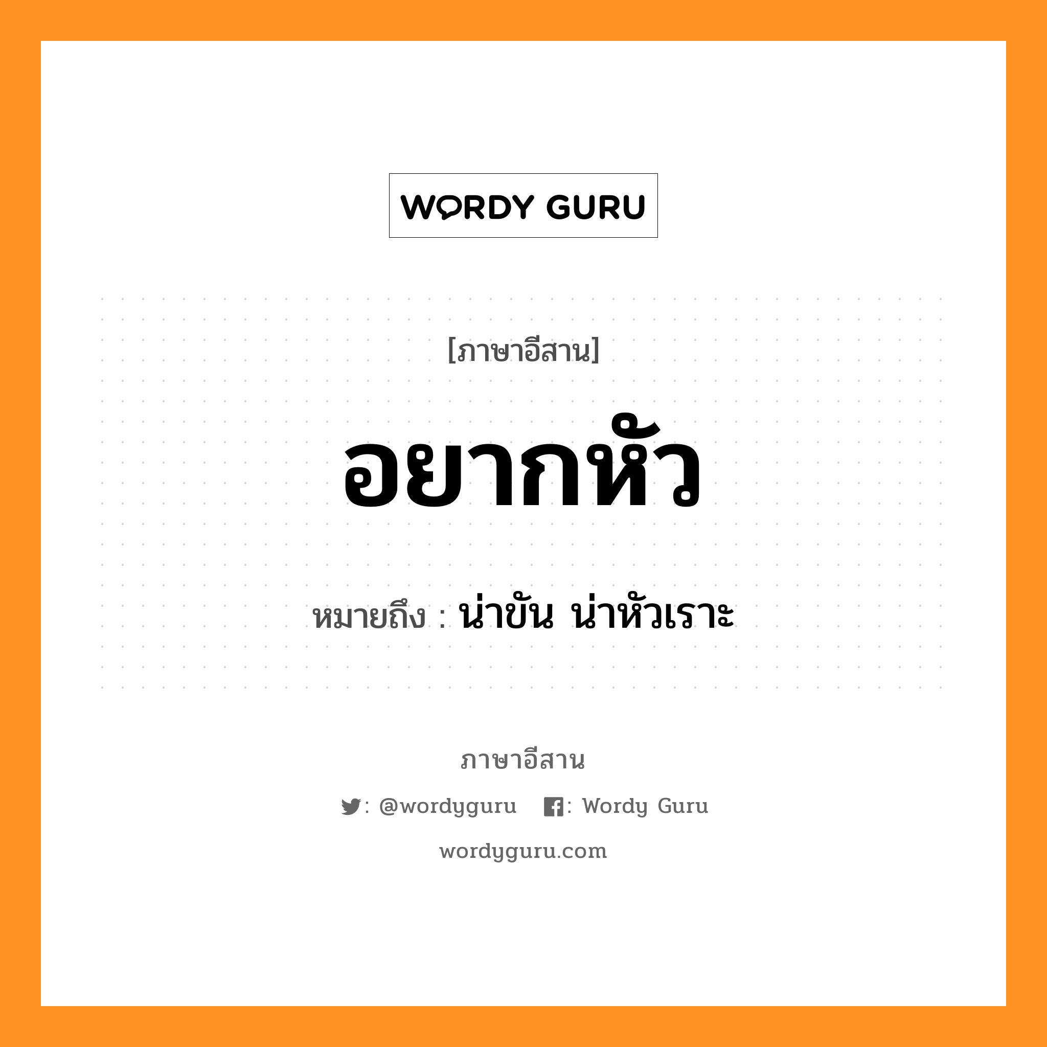 อยากหัว หมายถึงอะไร, ภาษาอีสาน อยากหัว หมายถึง น่าขัน น่าหัวเราะ หมวด อยาก - หัว