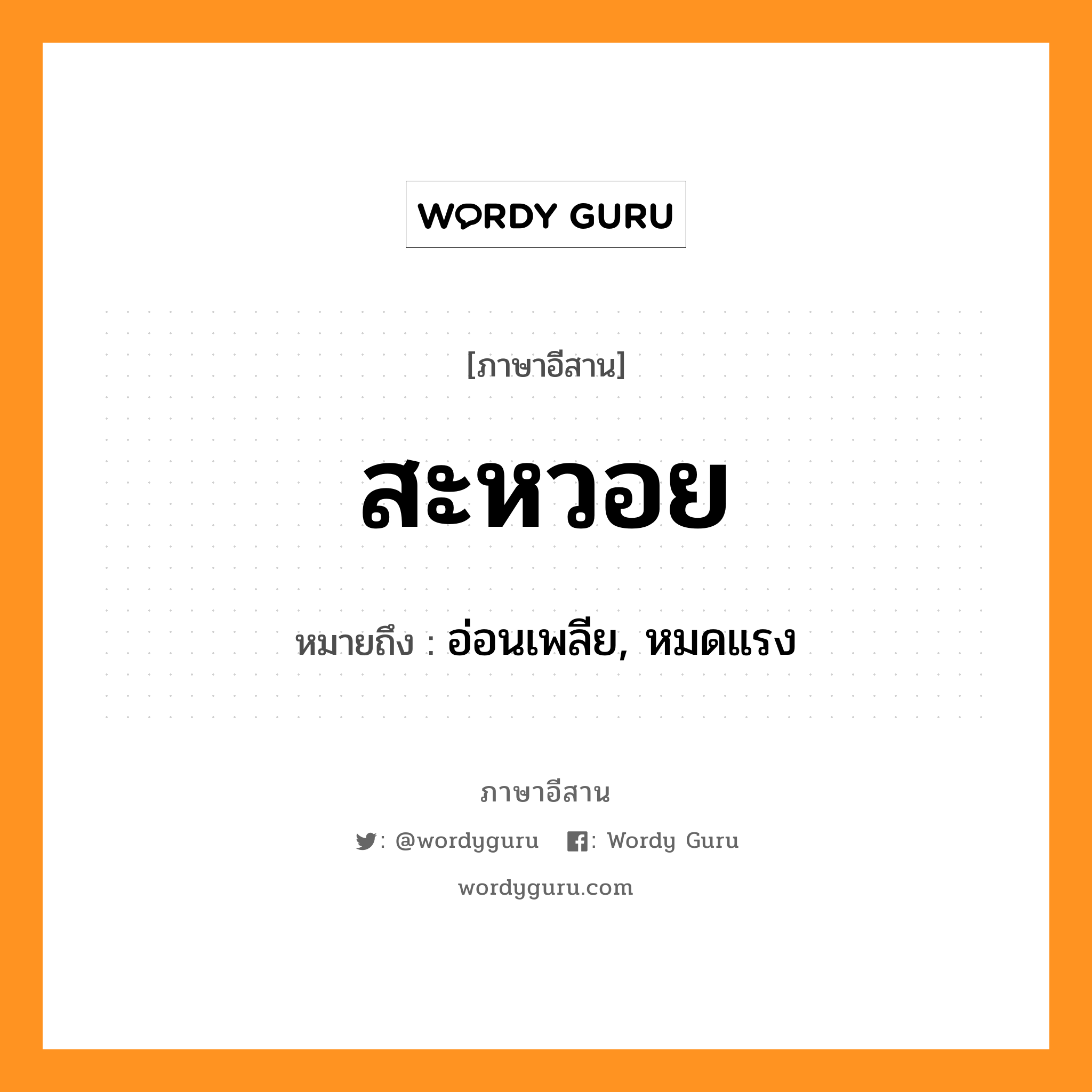 สะหวอย หมายถึงอะไร, ภาษาอีสาน สะหวอย หมายถึง อ่อนเพลีย, หมดแรง หมวด สะ - หวอย