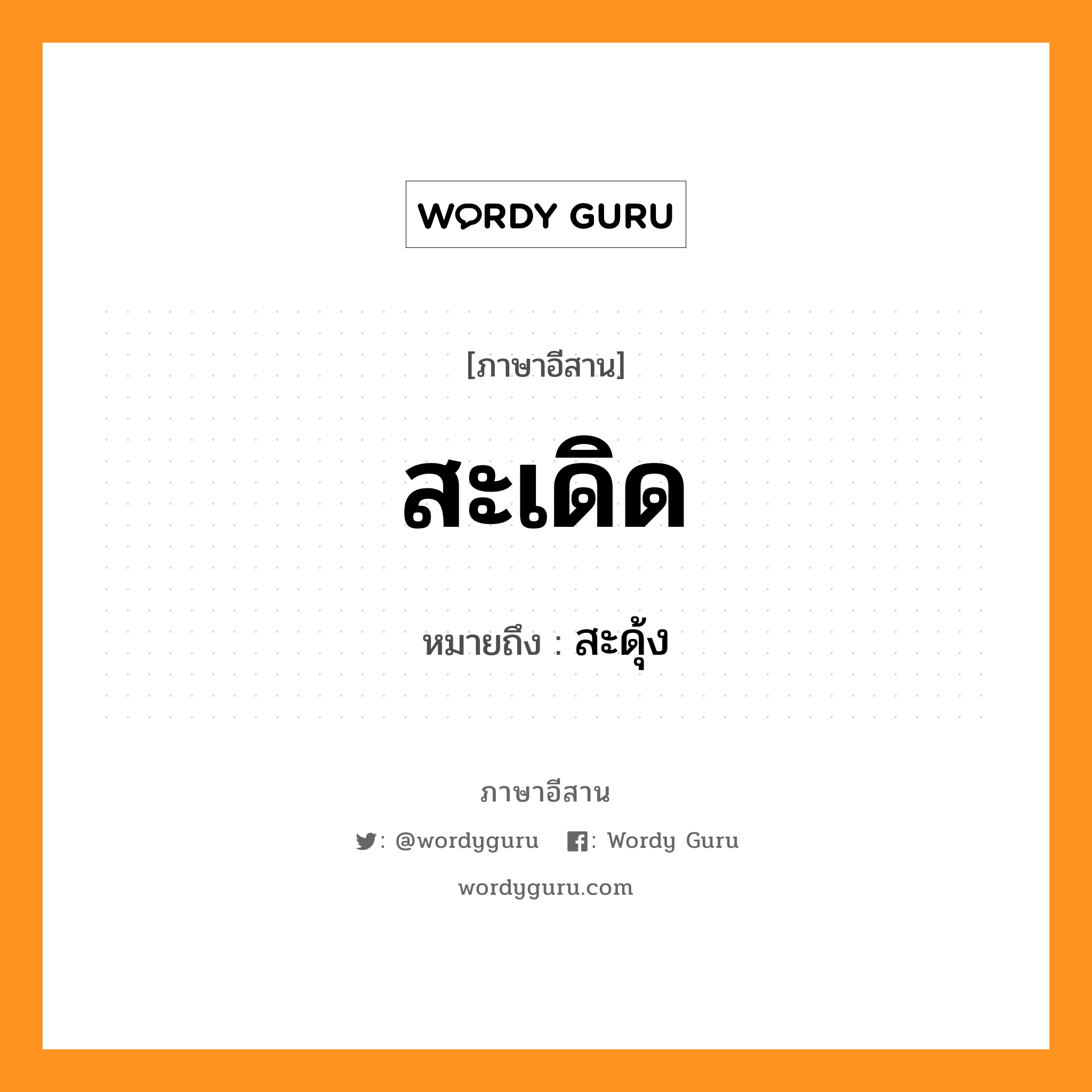 สะเดิด หมายถึงอะไร, ภาษาอีสาน สะเดิด หมายถึง สะดุ้ง หมวด สะ - เดิด