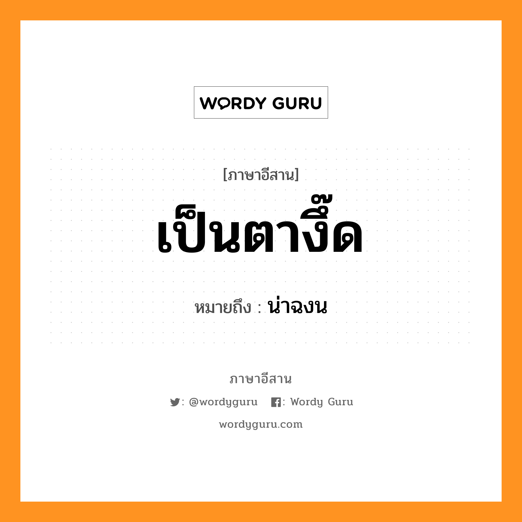 เป็นตางึ๊ด หมายถึงอะไร, ภาษาอีสาน เป็นตางึ๊ด หมายถึง น่าฉงน หมวด เป็น - ตา - งึ๊ด