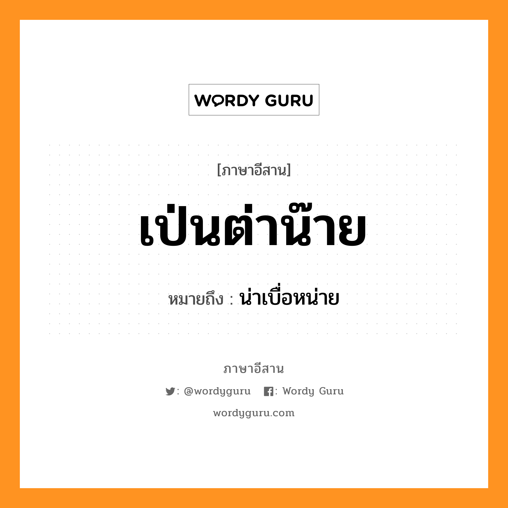 เป่นต่าน๊าย หมายถึงอะไร, ภาษาอีสาน เป่นต่าน๊าย หมายถึง น่าเบื่อหน่าย หมวด เป่น - ต่า - น๊าย