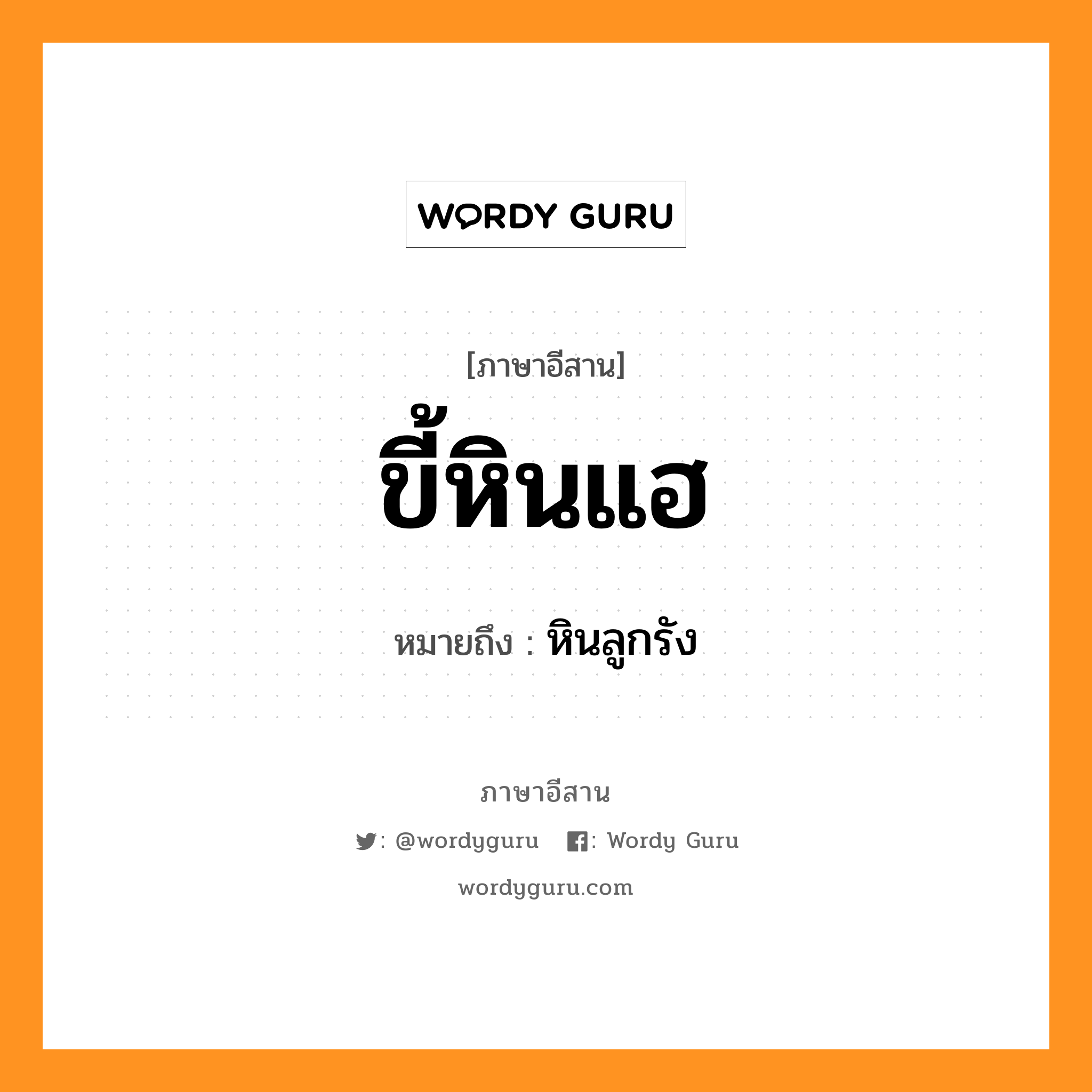 ขี้หินแฮ หมายถึงอะไร, ภาษาอีสาน ขี้หินแฮ หมายถึง หินลูกรัง หมวด ขี้ - หิน - แฮ