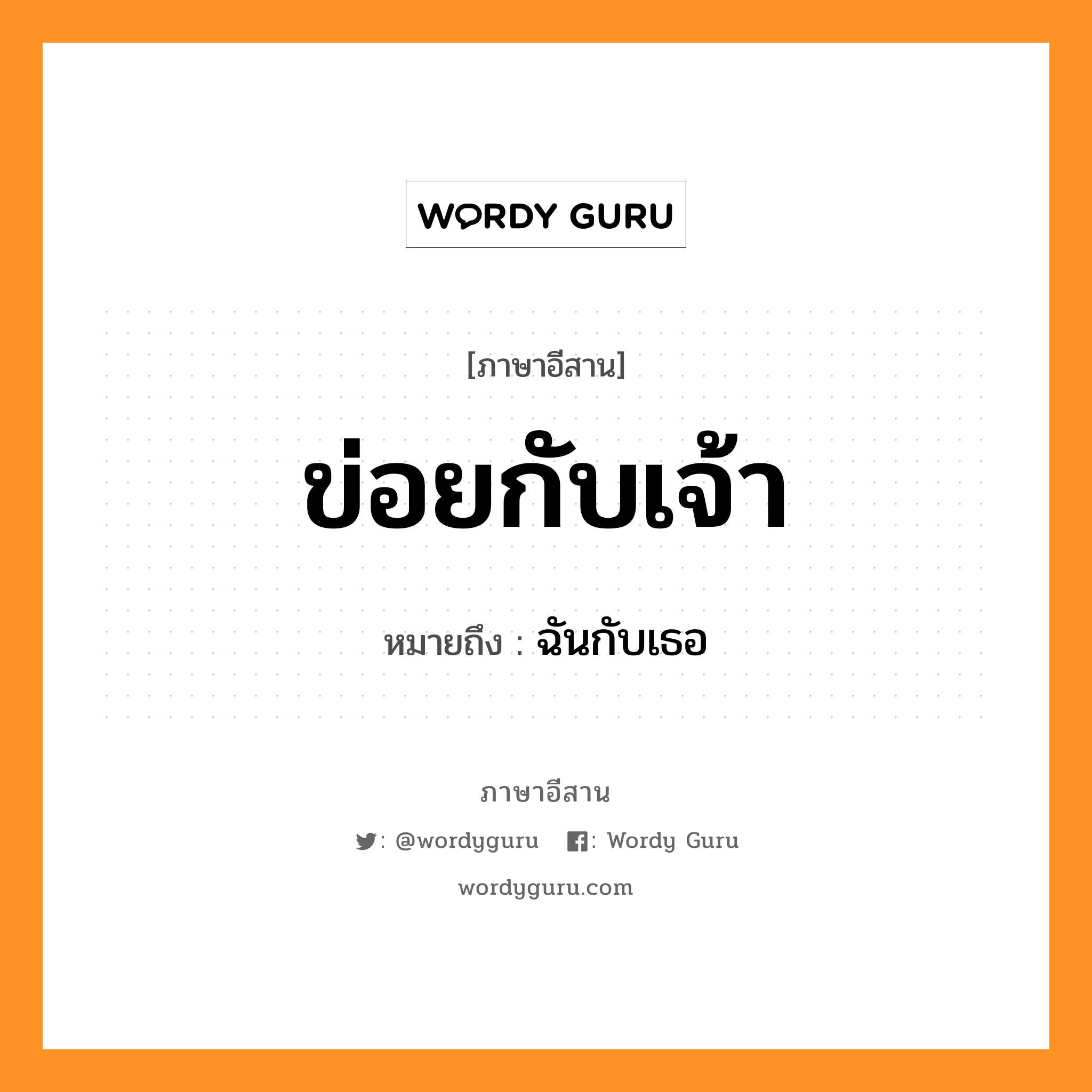 ข่อยกับเจ้า หมายถึงอะไร, ภาษาอีสาน ข่อยกับเจ้า หมายถึง ฉันกับเธอ หมวด ข่อย - กับ - เจ้า