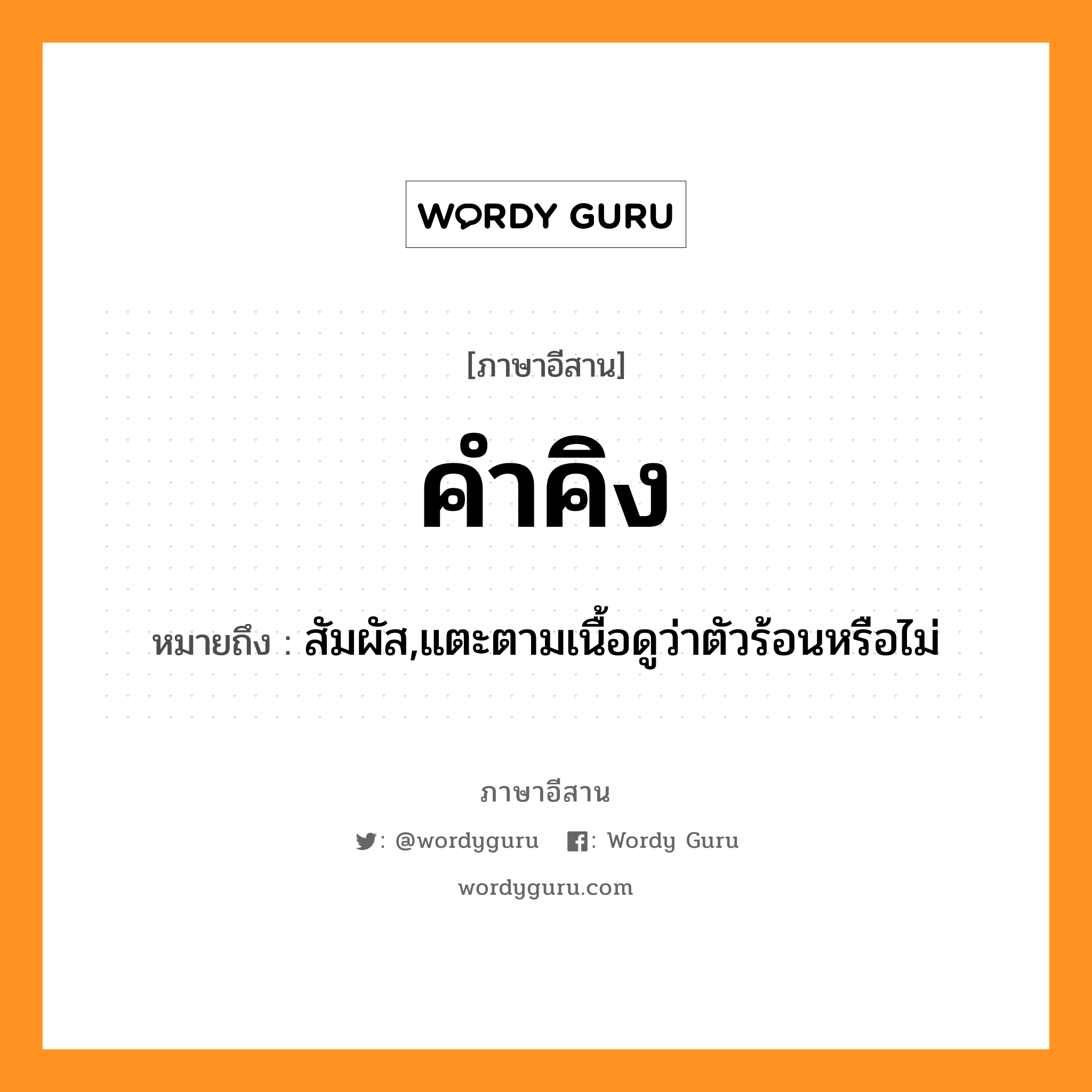 คำคิง หมายถึงอะไร, ภาษาอีสาน คำคิง หมายถึง สัมผัส,แตะตามเนื้อดูว่าตัวร้อนหรือไม่ หมวด คำ - คิง