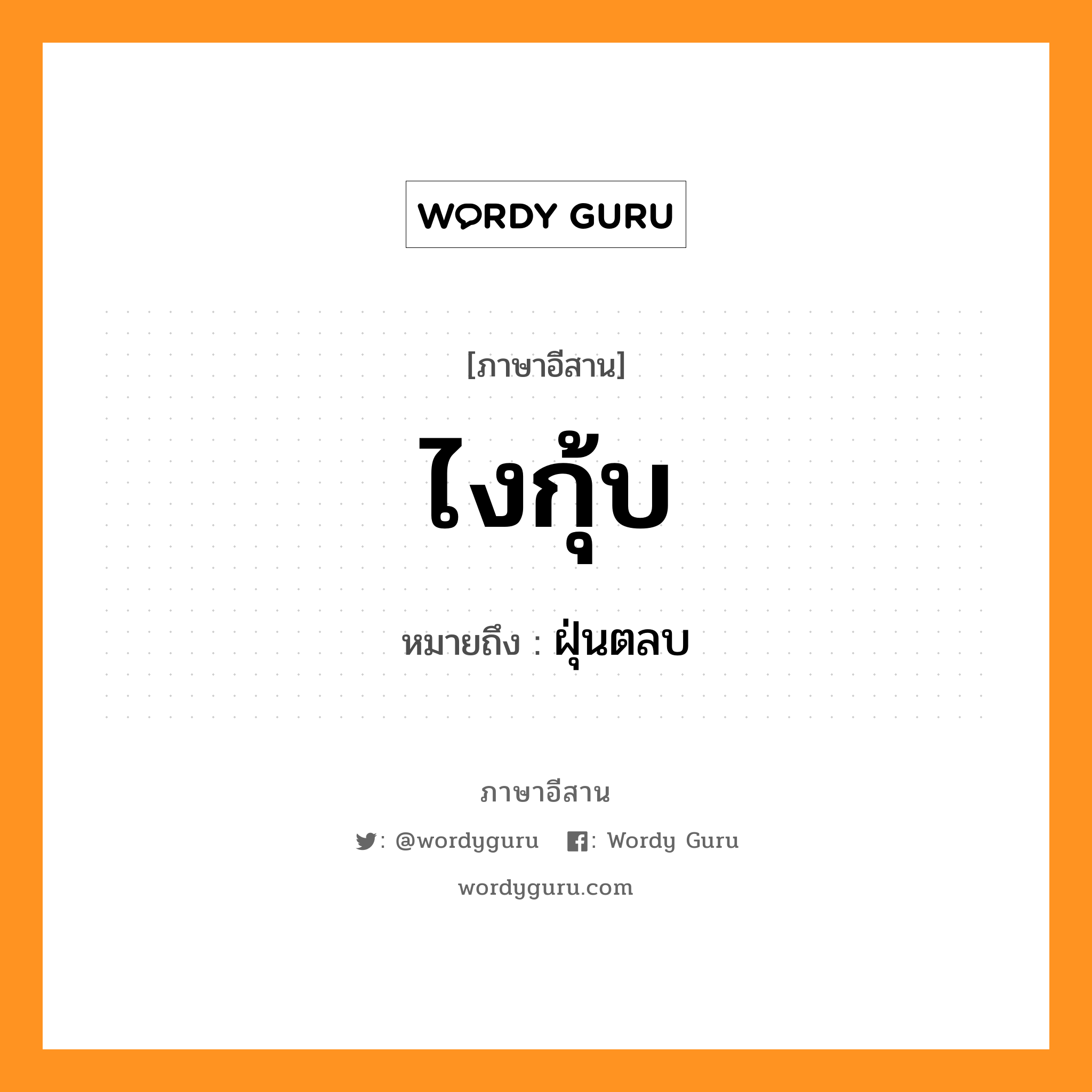 ไงกุ้บ หมายถึงอะไร, ภาษาอีสาน ไงกุ้บ หมายถึง ฝุ่นตลบ หมวด ไง - กุ้บ