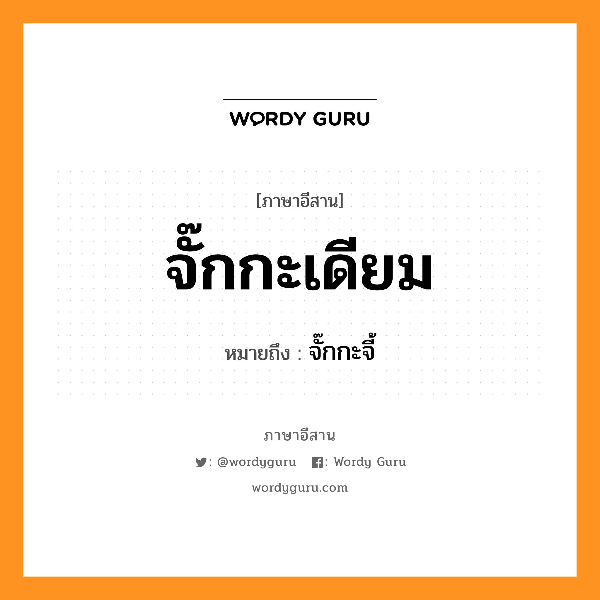 จั๊กกะเดียม หมายถึงอะไร, ภาษาอีสาน จั๊กกะเดียม หมายถึง จั๊กกะจี้ หมวด จั๊ก - กะ - เดียม