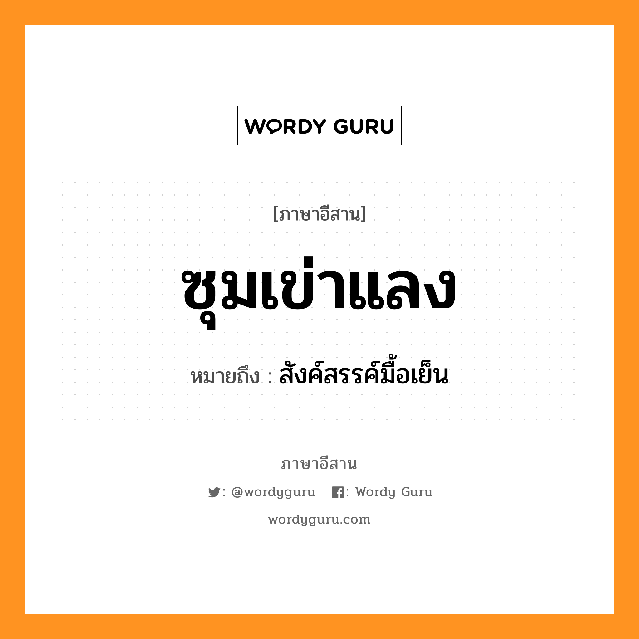 ซุมเข่าแลง หมายถึงอะไร, ภาษาอีสาน ซุมเข่าแลง หมายถึง สังค์สรรค์มื้อเย็น หมวด ซุม - เข่า - แลง