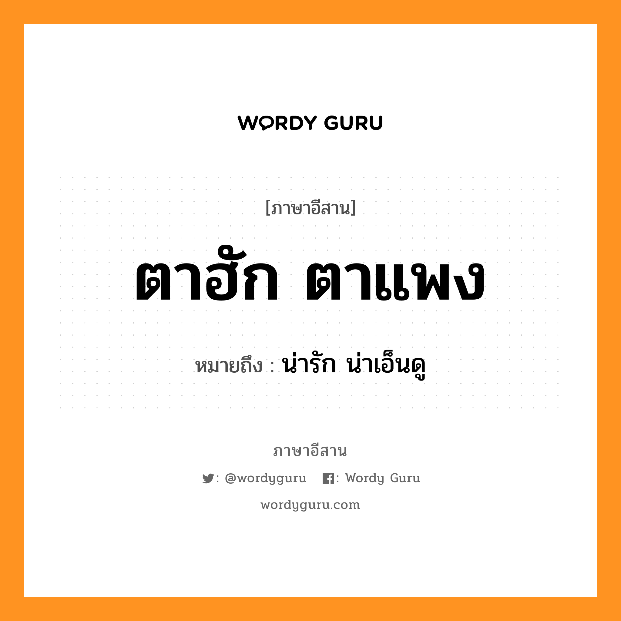 ตาฮัก ตาแพง หมายถึงอะไร, ภาษาอีสาน ตาฮัก ตาแพง หมายถึง น่ารัก น่าเอ็นดู หมวด ตา - ฮัก ตา - แพง