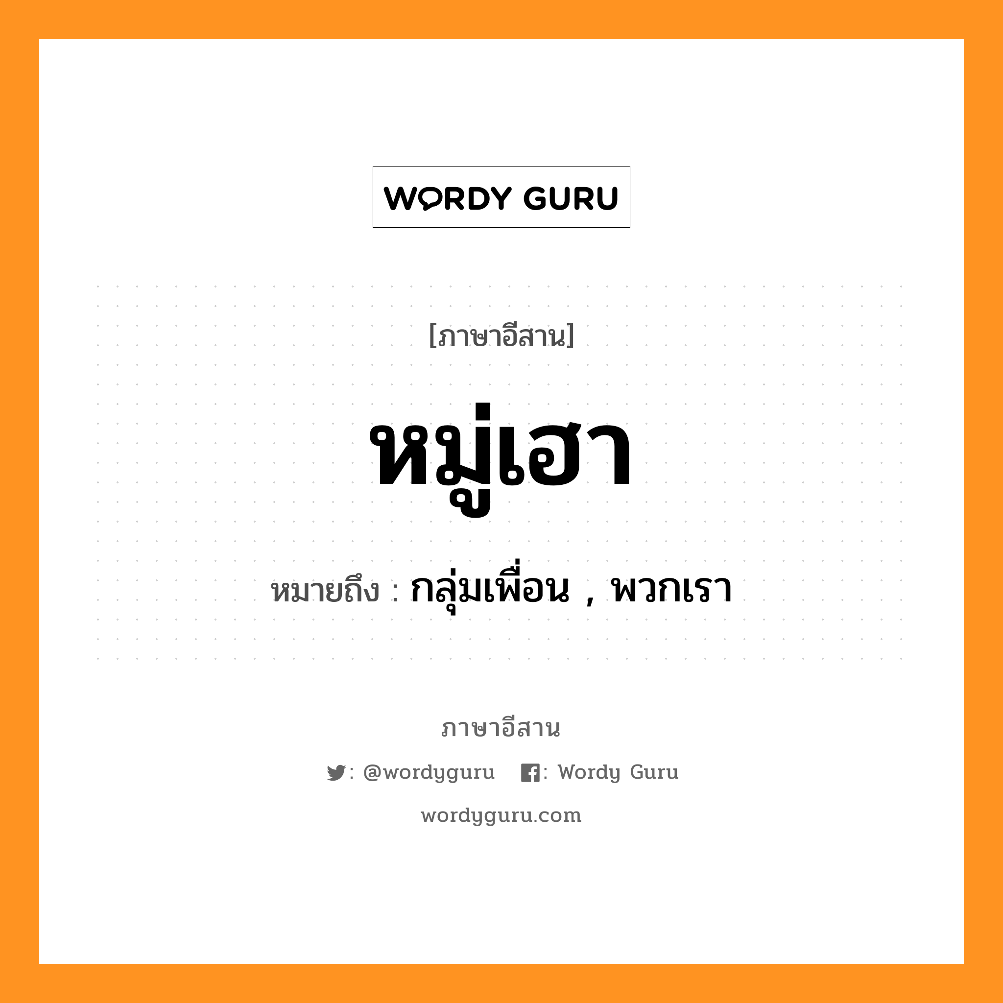 หมู่เฮา หมายถึงอะไร, ภาษาอีสาน หมู่เฮา หมายถึง กลุ่มเพื่อน , พวกเรา หมวด หมู่ - เฮา