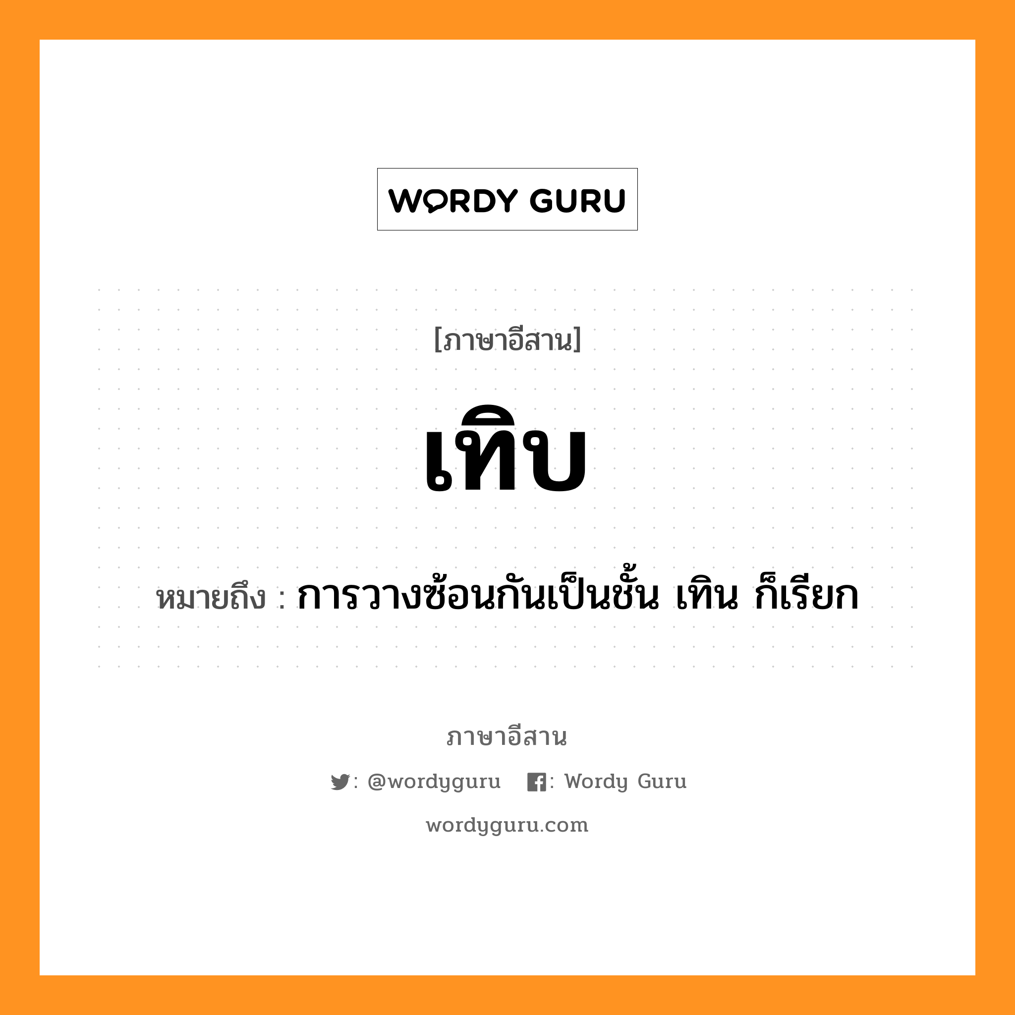 เทิบ หมายถึงอะไร, ภาษาอีสาน เทิบ หมายถึง การวางซ้อนกันเป็นชั้น เทิน ก็เรียก หมวด เทิบ