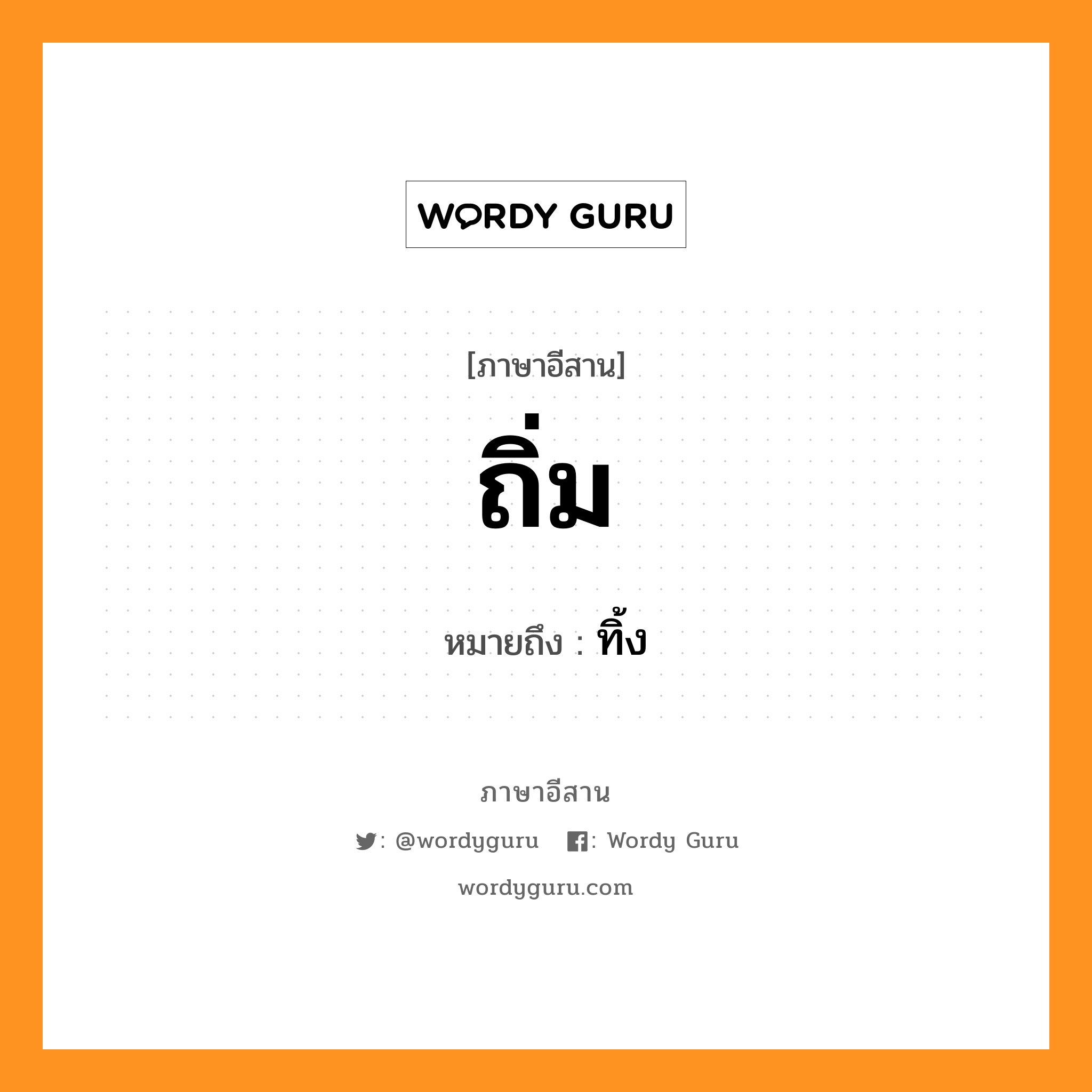 ถิ่ม หมายถึงอะไร, ภาษาอีสาน ถิ่ม หมายถึง ทิ้ง หมวด ถิ่ม