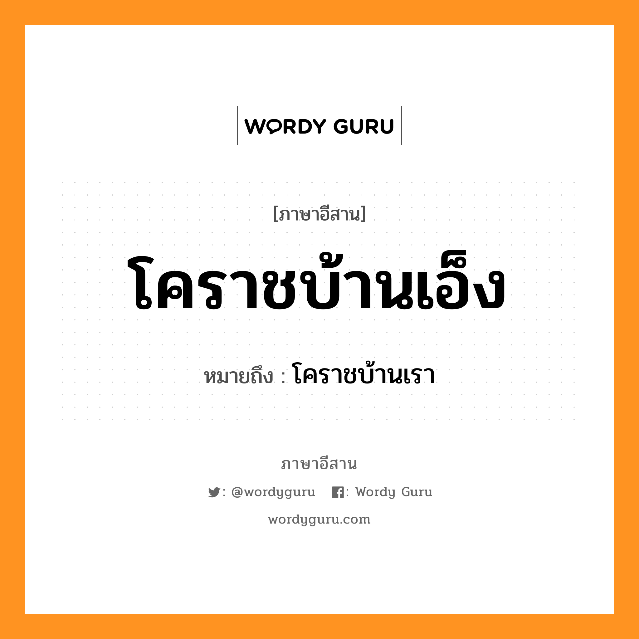 โคราชบ้านเอ็ง หมายถึงอะไร, ภาษาอีสาน โคราชบ้านเอ็ง หมายถึง โคราชบ้านเรา หมวด โค - ราด - บ้าน - เอ็ง