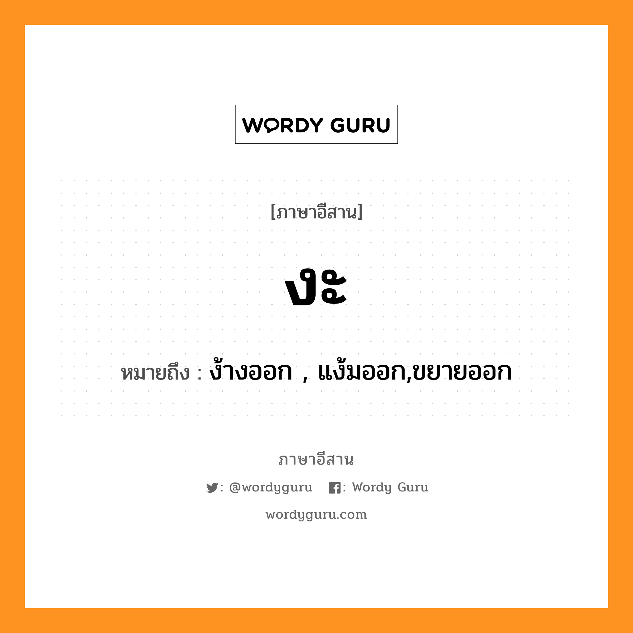 งะ หมายถึงอะไร, ภาษาอีสาน งะ หมายถึง ง้างออก , แง้มออก,ขยายออก หมวด งะ