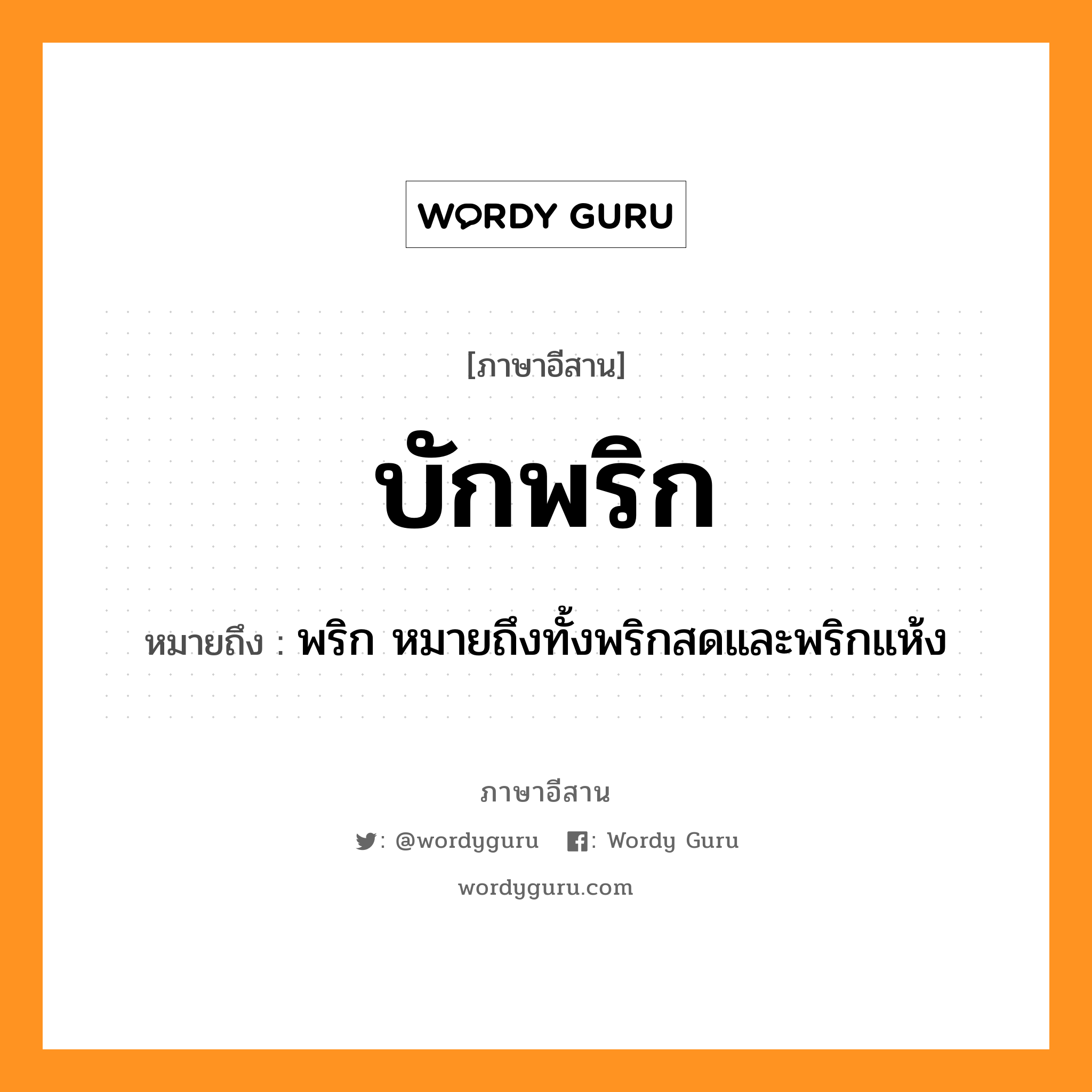 บักพริก หมายถึงอะไร, ภาษาอีสาน บักพริก หมายถึง พริก หมายถึงทั้งพริกสดและพริกแห้ง หมวด บัก-พริก