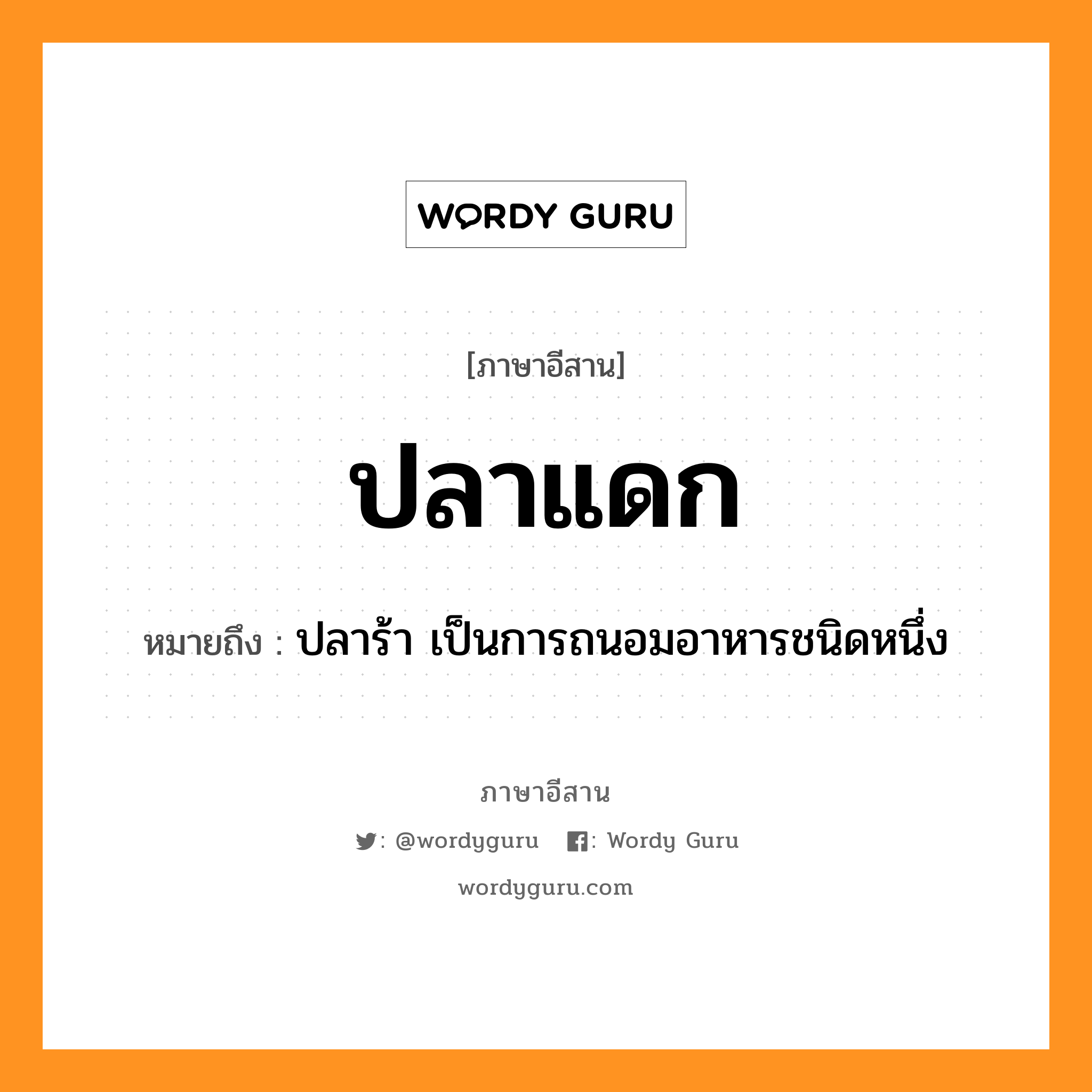 ปลาแดก หมายถึงอะไร, ภาษาอีสาน ปลาแดก หมายถึง ปลาร้า เป็นการถนอมอาหารชนิดหนึ่ง หมวด ปลา-แดก