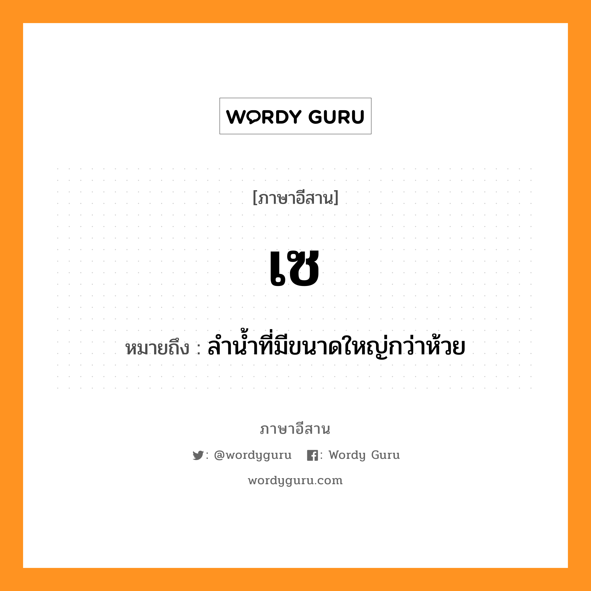 เซ หมายถึงอะไร, ภาษาอีสาน เซ หมายถึง ลำน้ำที่มีขนาดใหญ่กว่าห้วย หมวด เซ