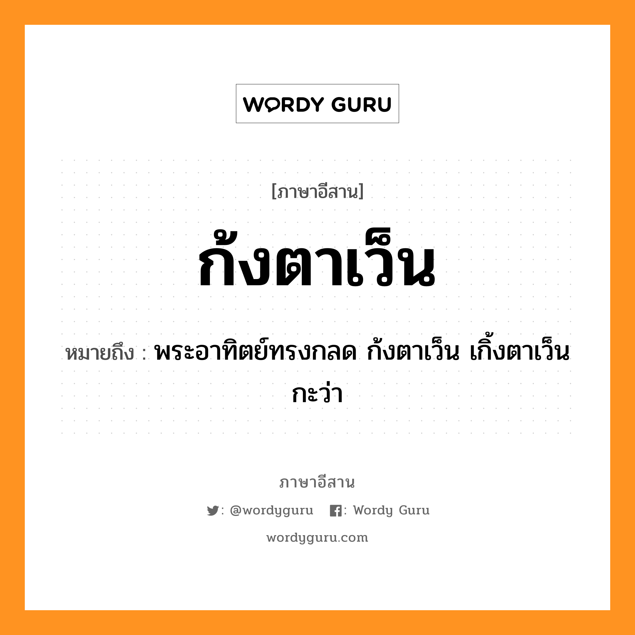 ก้งตาเว็น หมายถึงอะไร, ภาษาอีสาน ก้งตาเว็น หมายถึง พระอาทิตย์ทรงกลด ก้งตาเว็น เกิ้งตาเว็น กะว่า หมวด ก้ง - ตา - เว็น