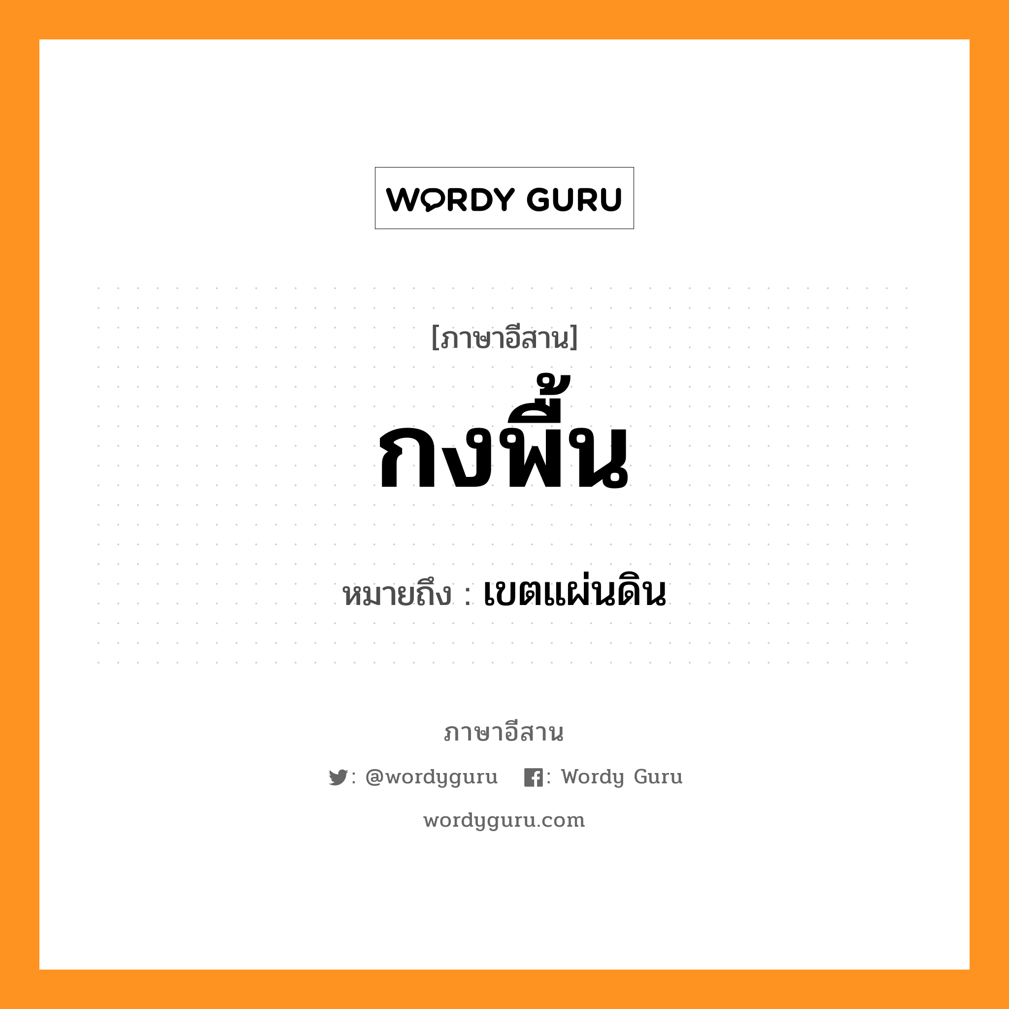 กงพื้น หมายถึงอะไร, ภาษาอีสาน กงพื้น หมายถึง เขตแผ่นดิน หมวด กง - พื้น