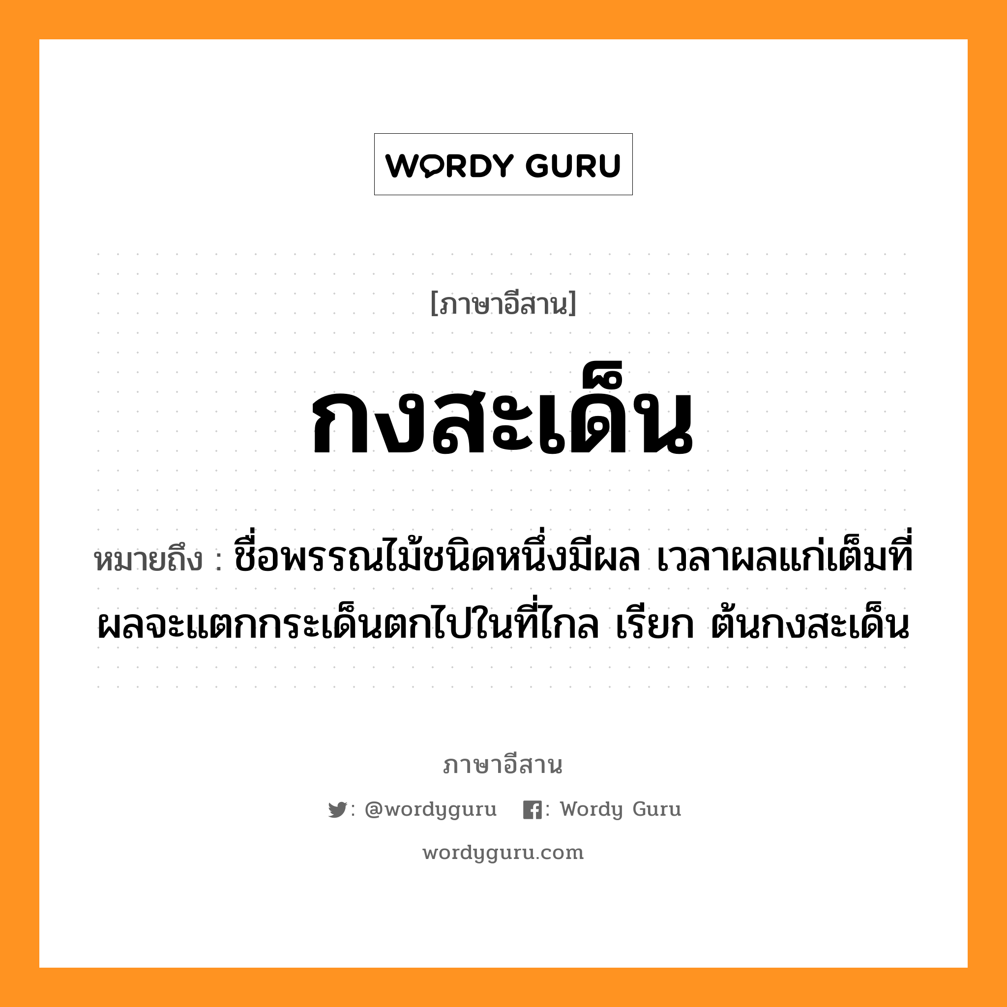 กงสะเด็น หมายถึงอะไร, ภาษาอีสาน กงสะเด็น หมายถึง ชื่อพรรณไม้ชนิดหนึ่งมีผล เวลาผลแก่เต็มที่ผลจะแตกกระเด็นตกไปในที่ไกล เรียก ต้นกงสะเด็น หมวด กง - สะ - เด็น